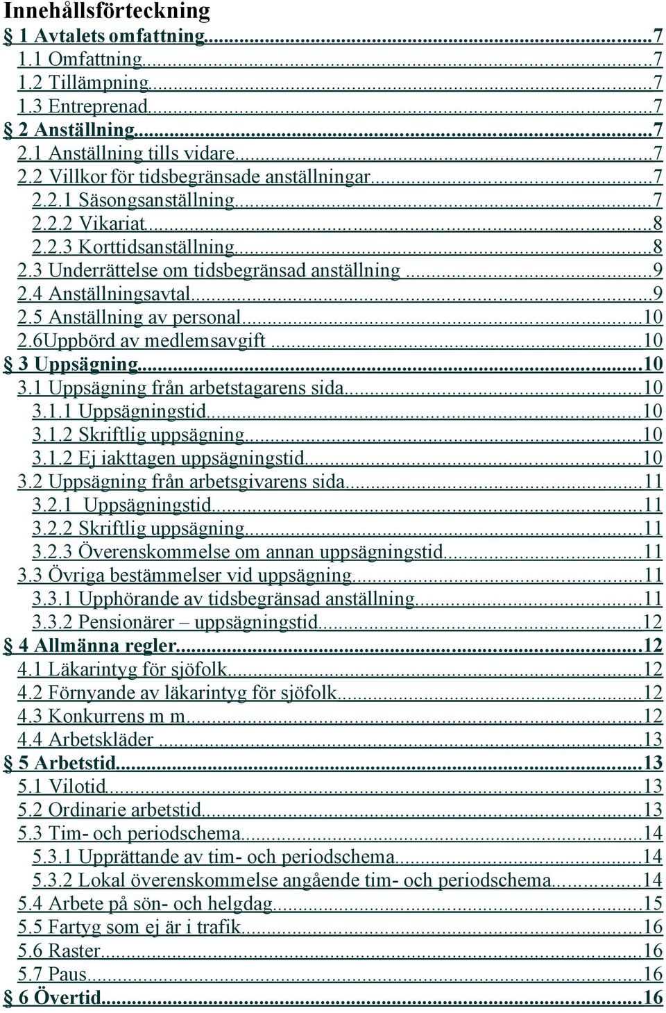 6Uppbörd av medlemsavgift... 10 3 Uppsägning... 10 3.1 Uppsägning från arbetstagarens sida... 10 3.1.1 Uppsägningstid... 10 3.1.2 Skriftlig uppsägning... 10 3.1.2 Ej iakttagen uppsägningstid... 10 3.2 Uppsägning från arbetsgivarens sida.