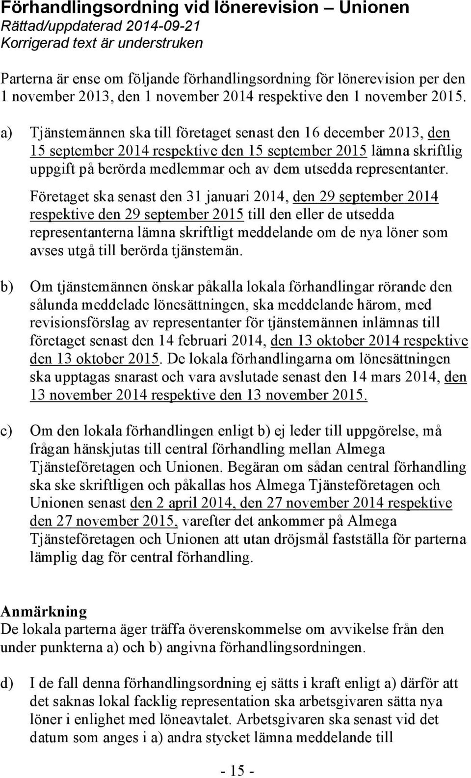 a) Tjänstemännen ska till företaget senast den 16 december 2013, den 15 september 2014 respektive den 15 september 2015 lämna skriftlig uppgift på berörda medlemmar och av dem utsedda representanter.