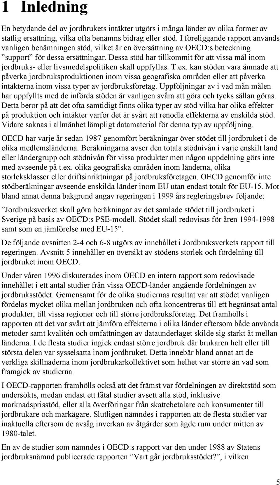 Dessa stöd har tillkommit för att vissa mål inom jordbruks- eller livsmedelspolitiken skall uppfyllas. T.ex.