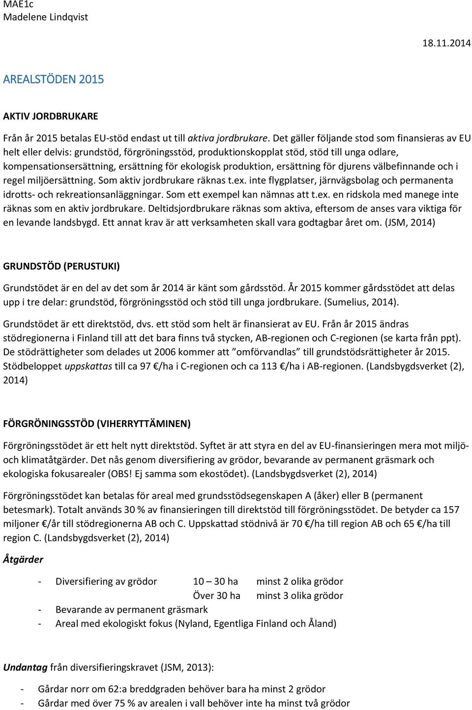 produktion, ersättning för djurens välbefinnande och i regel miljöersättning. Som aktiv jordbrukare räknas t.ex. inte flygplatser, järnvägsbolag och permanenta idrotts- och rekreationsanläggningar.