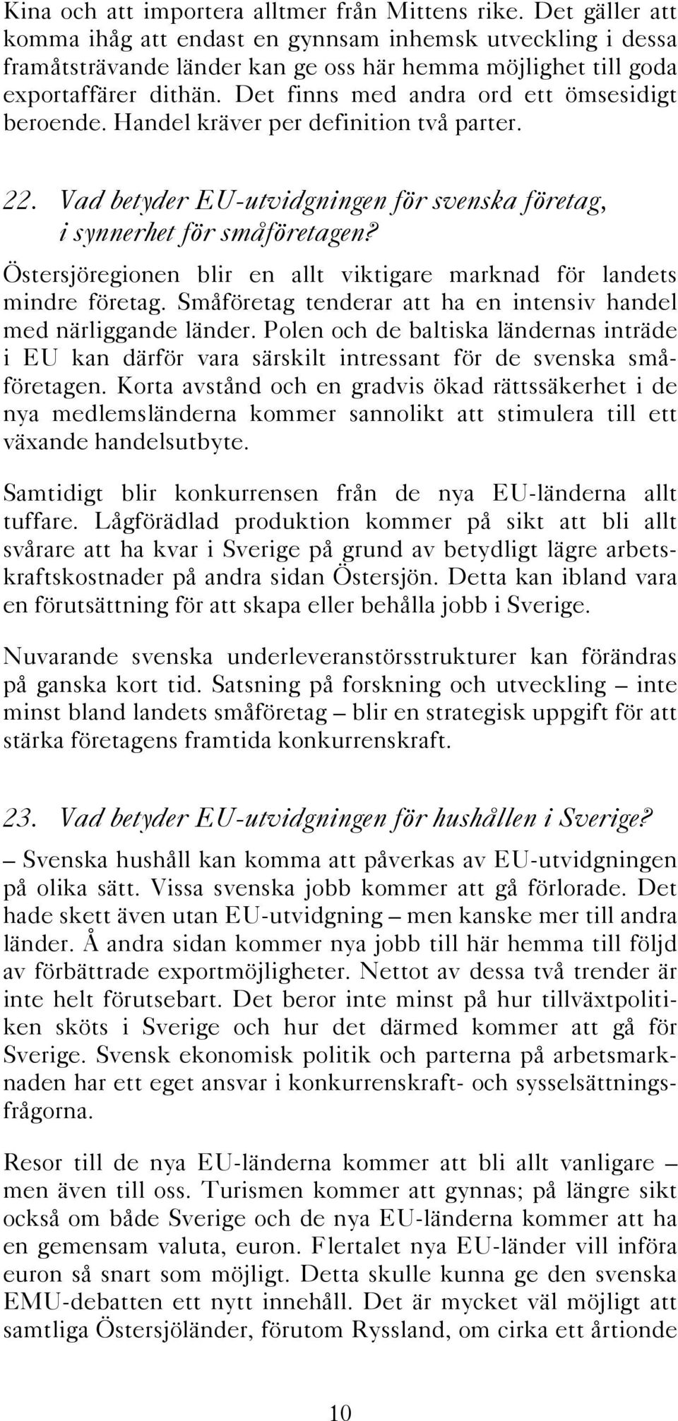 Det finns med andra ord ett ömsesidigt beroende. Handel kräver per definition två parter. 22. Vad betyder EU-utvidgningen för svenska företag, i synnerhet för småföretagen?