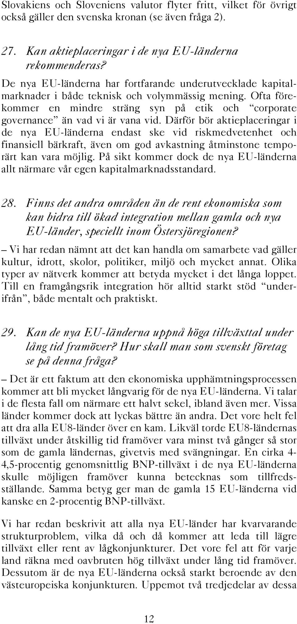 Därför bör aktieplaceringar i de nya EU-länderna endast ske vid riskmedvetenhet och finansiell bärkraft, även om god avkastning åtminstone temporärt kan vara möjlig.