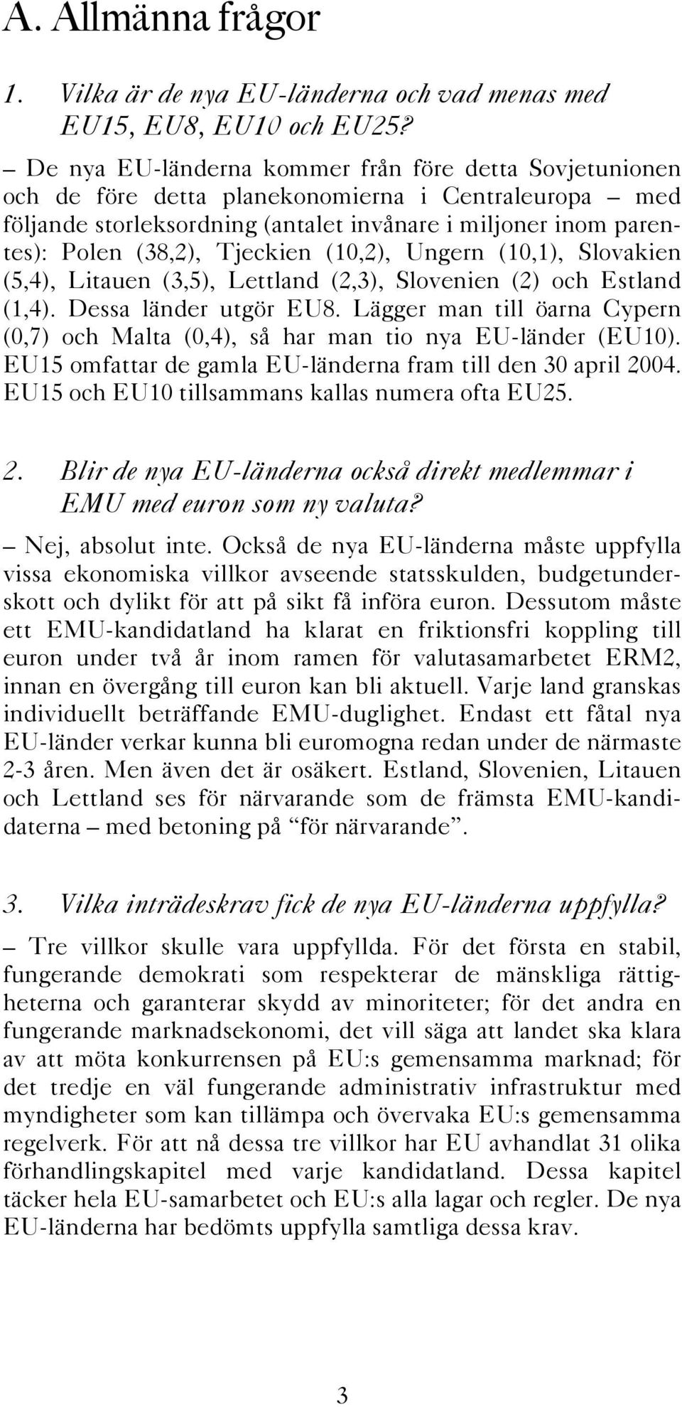 Tjeckien (10,2), Ungern (10,1), Slovakien (5,4), Litauen (3,5), Lettland (2,3), Slovenien (2) och Estland (1,4). Dessa länder utgör EU8.