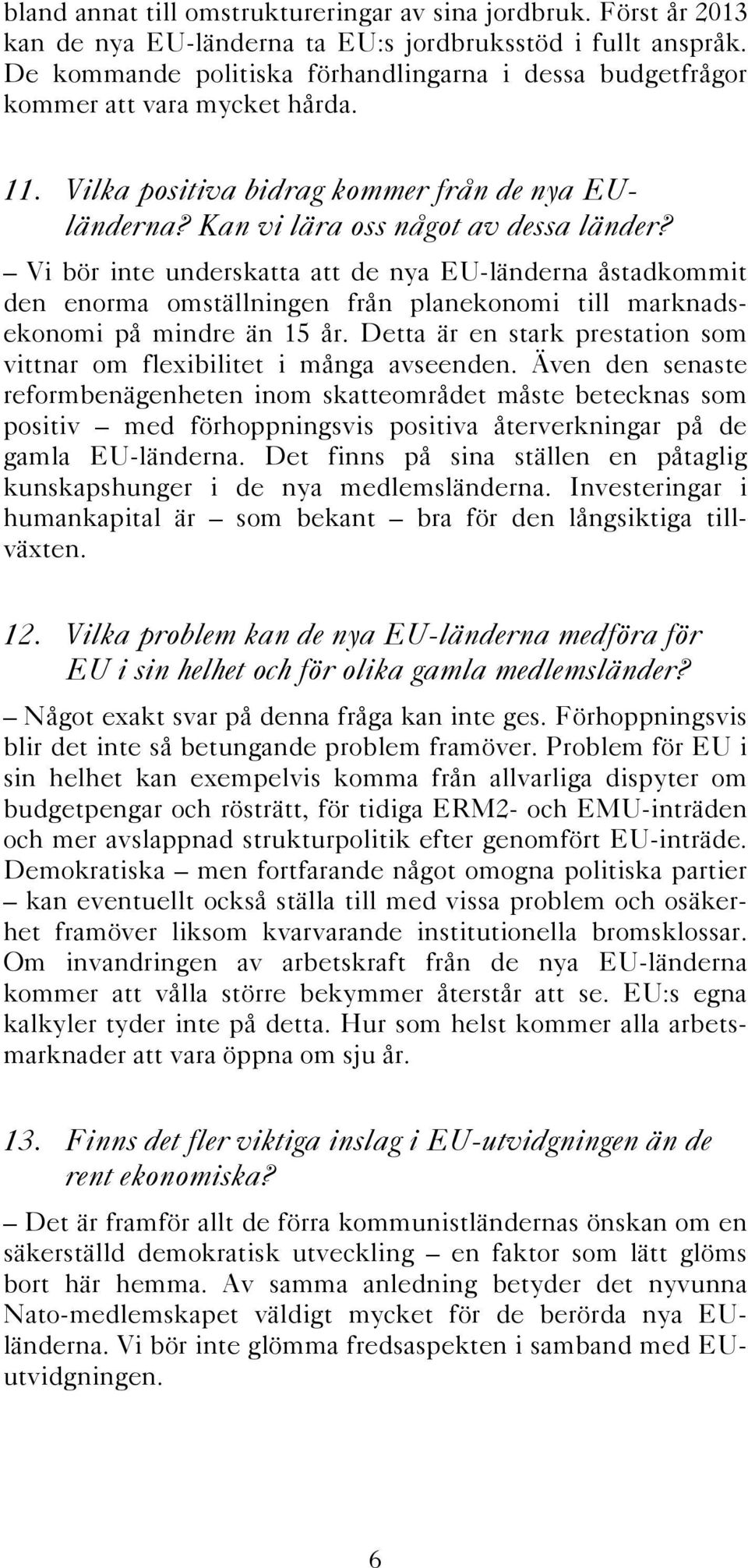 Vi bör inte underskatta att de nya EU-länderna åstadkommit den enorma omställningen från planekonomi till marknadsekonomi på mindre än 15 år.