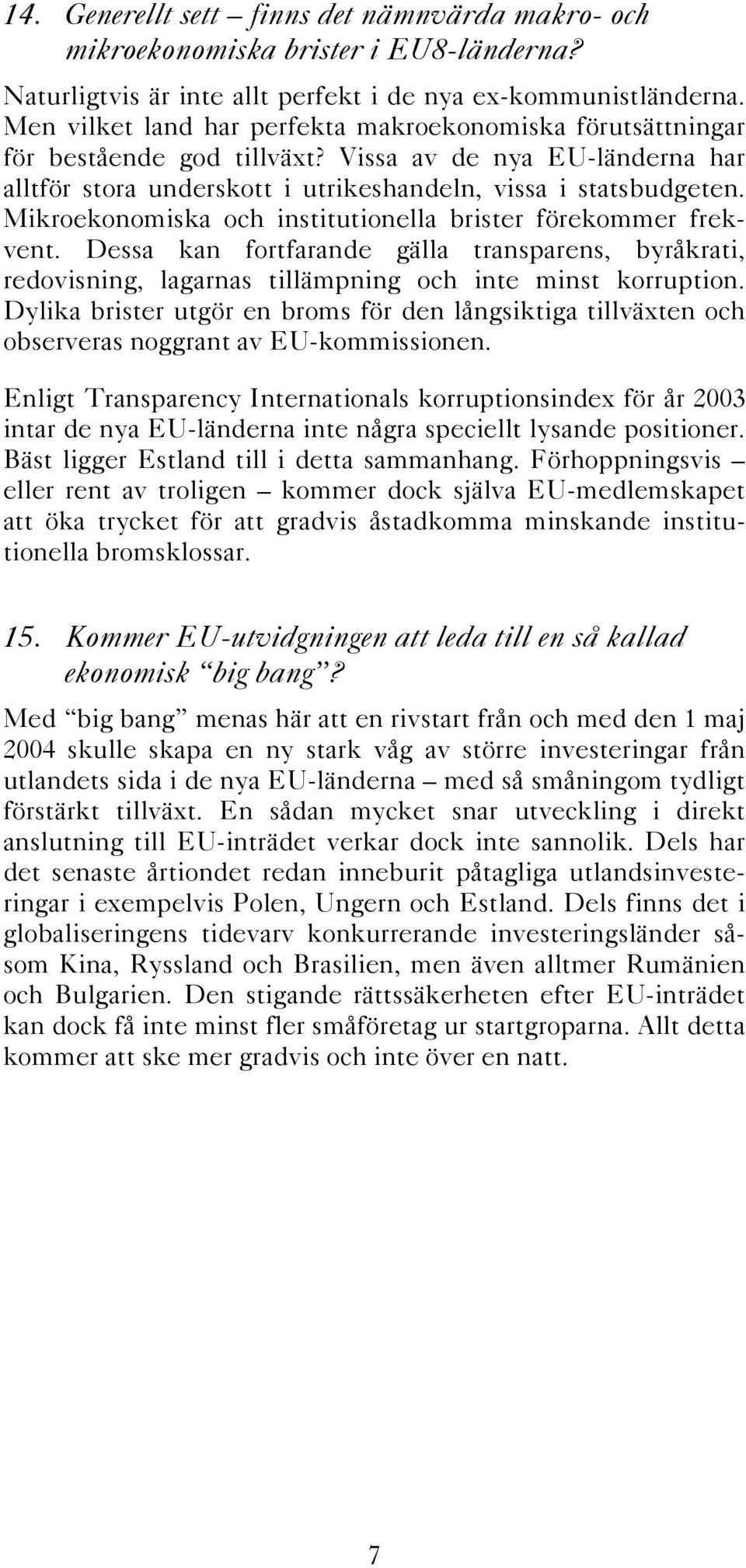 Mikroekonomiska och institutionella brister förekommer frekvent. Dessa kan fortfarande gälla transparens, byråkrati, redovisning, lagarnas tillämpning och inte minst korruption.