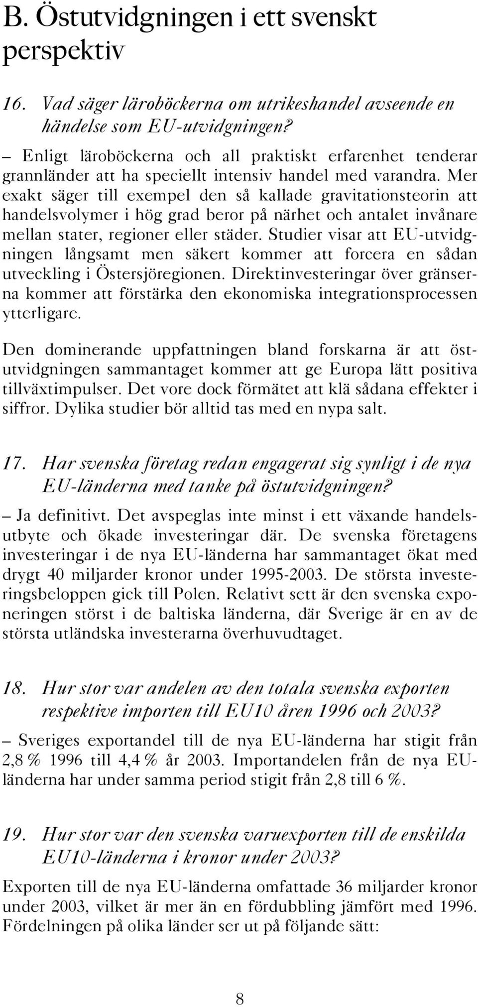 Mer exakt säger till exempel den så kallade gravitationsteorin att handelsvolymer i hög grad beror på närhet och antalet invånare mellan stater, regioner eller städer.