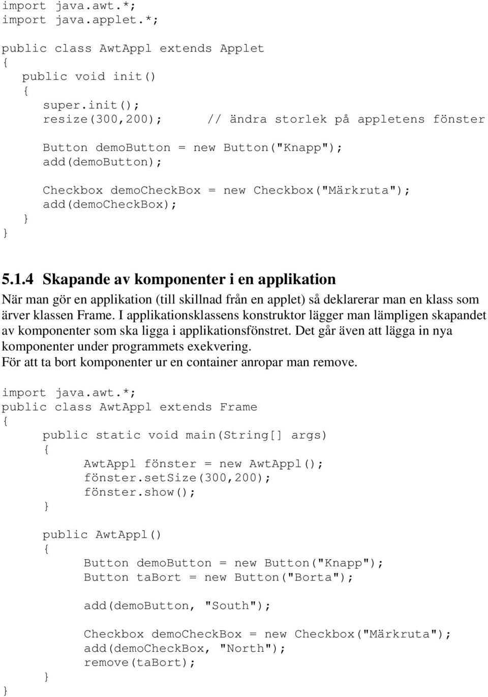 4 Skapande av komponenter i en applikation När man gör en applikation (till skillnad från en applet) så deklarerar man en klass som ärver klassen Frame.