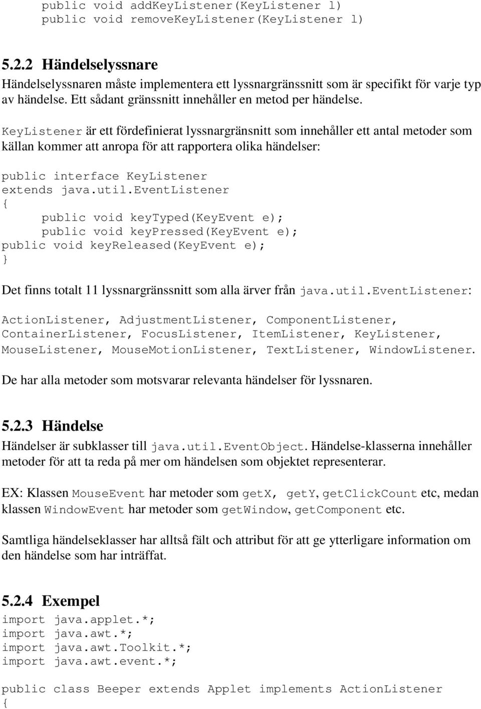 KeyListener är ett fördefinierat lyssnargränsnitt som innehåller ett antal metoder som källan kommer att anropa för att rapportera olika händelser: public interface KeyListener extends java.util.