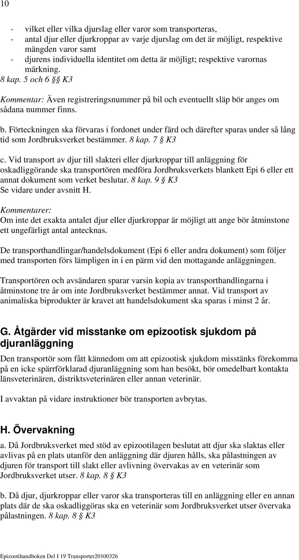 l och eventuellt släp bör anges om sådana nummer finns. b. Förteckningen ska förvaras i fordonet under färd och därefter sparas under så lång tid som Jordbruksverket bestämmer. 8 kap. 7 K3 c.