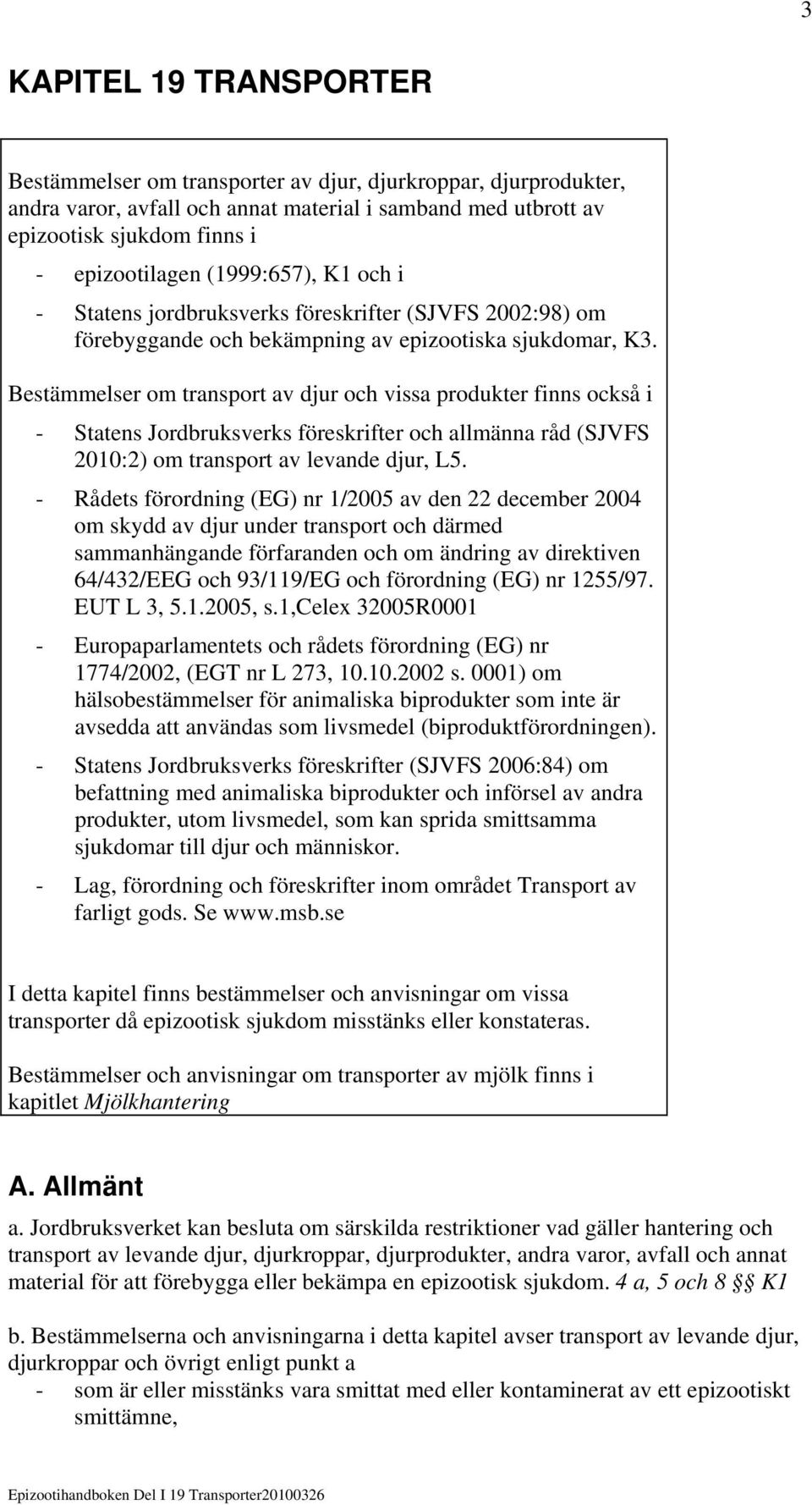 Bestämmelser om transport av djur och vissa produkter finns också i - Statens Jordbruksverks föreskrifter och allmänna råd (SJVFS 2010:2) om transport av levande djur, L5.