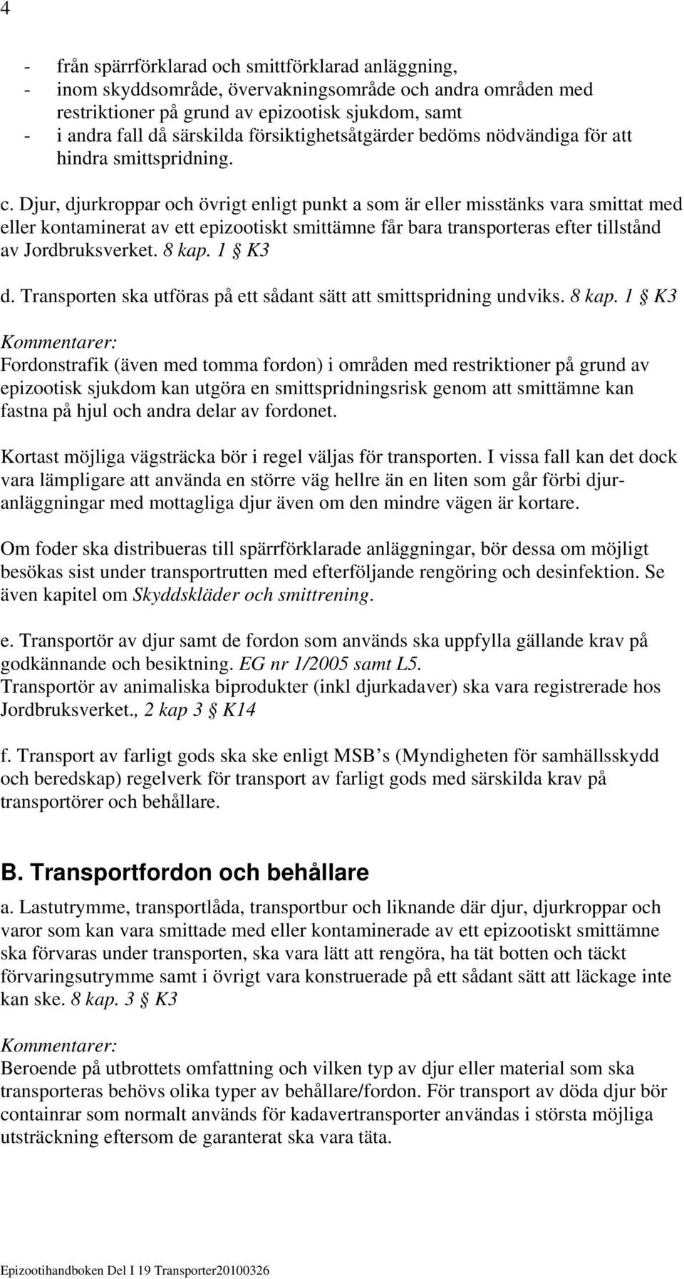 Djur, djurkroppar och övrigt enligt punkt a som är eller misstänks vara smittat med eller kontaminerat av ett epizootiskt smittämne får bara transporteras efter tillstånd av Jordbruksverket. 8 kap.