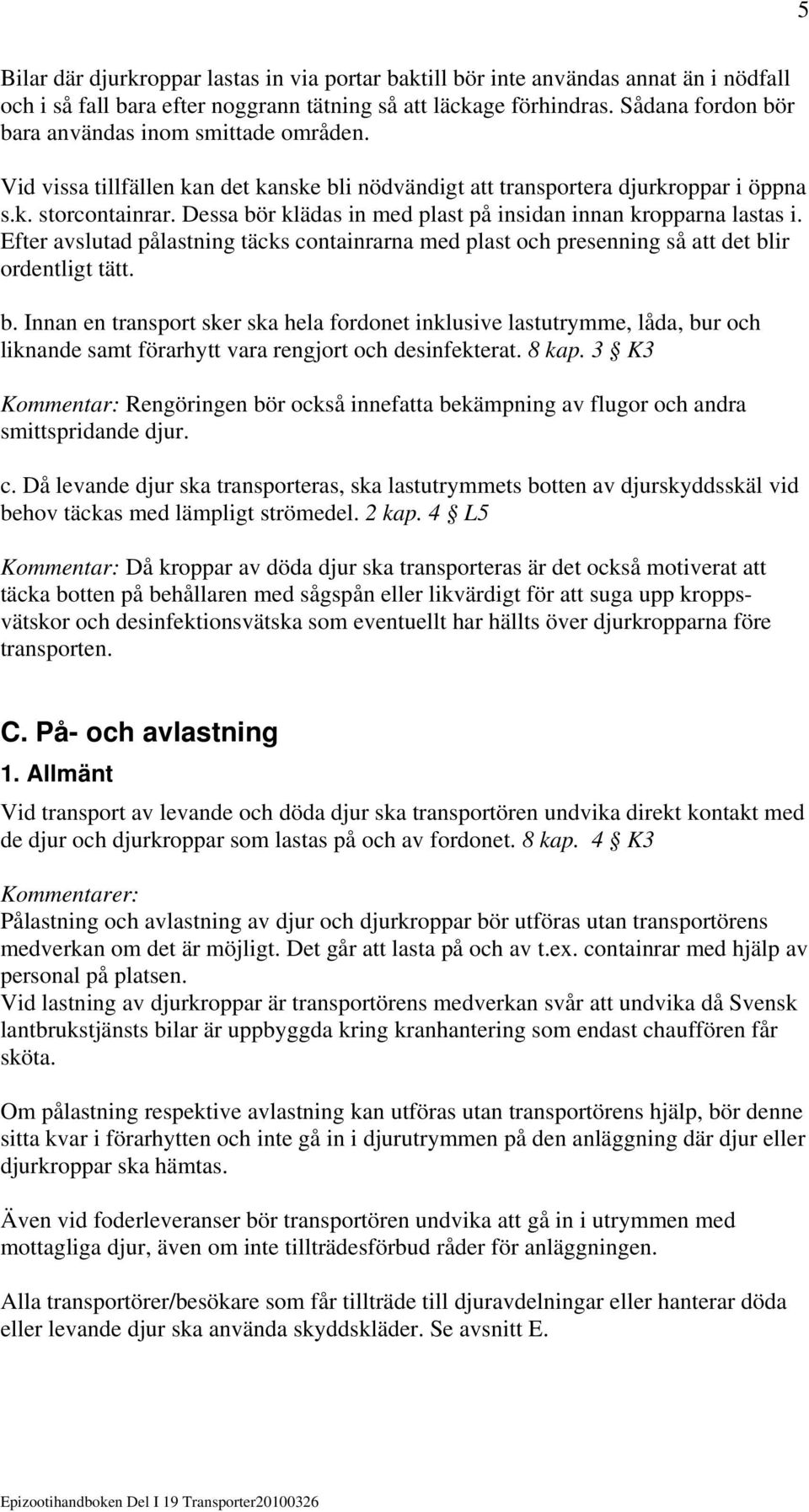 Dessa bör klädas in med plast på insidan innan kropparna lastas i. Efter avslutad pålastning täcks containrarna med plast och presenning så att det blir ordentligt tätt. b. Innan en transport sker ska hela fordonet inklusive lastutrymme, låda, bur och liknande samt förarhytt vara rengjort och desinfekterat.