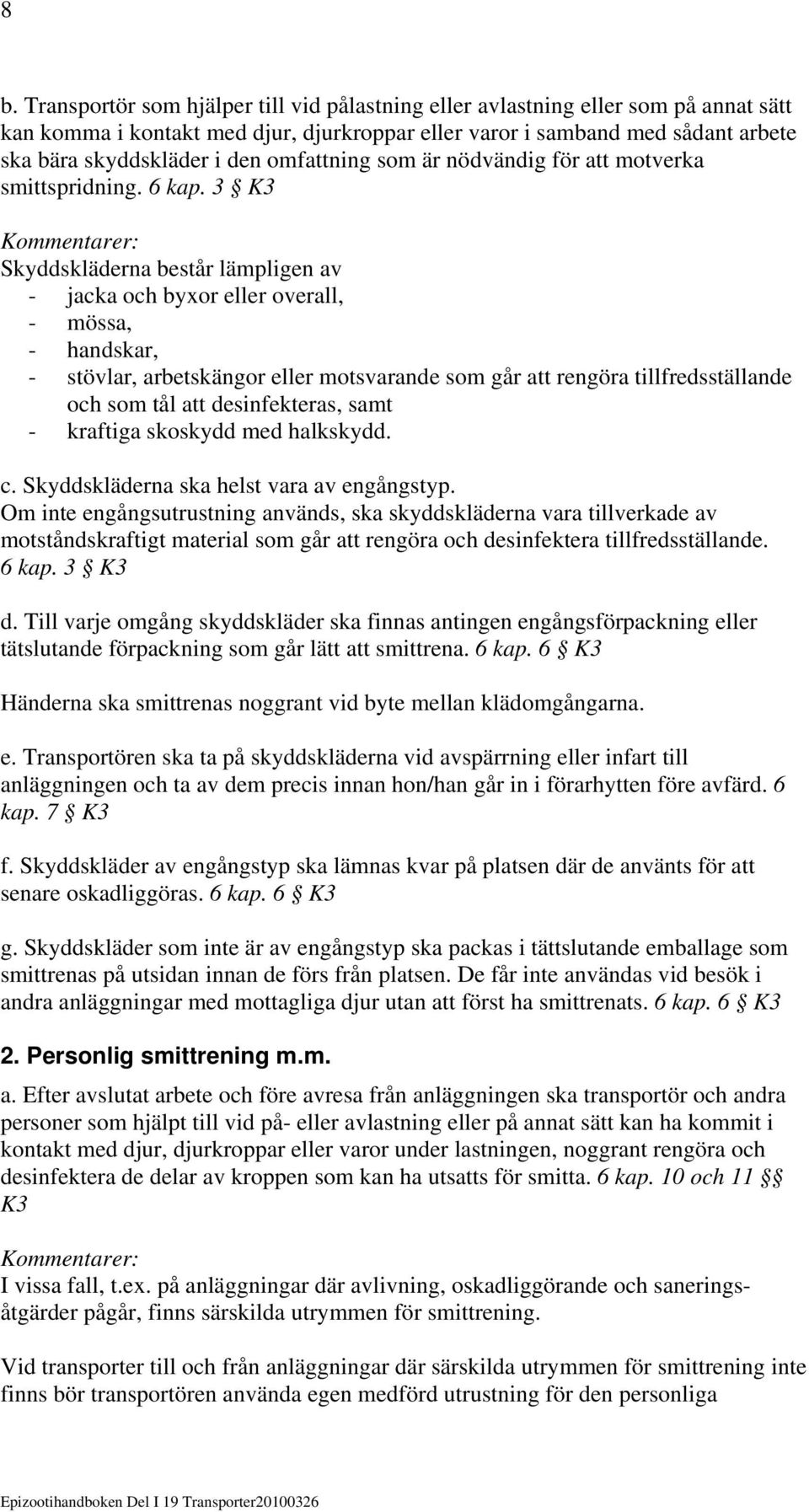 3 K3 Skyddskläderna består lämpligen av - jacka och byxor eller overall, - mössa, - handskar, - stövlar, arbetskängor eller motsvarande som går att rengöra tillfredsställande och som tål att