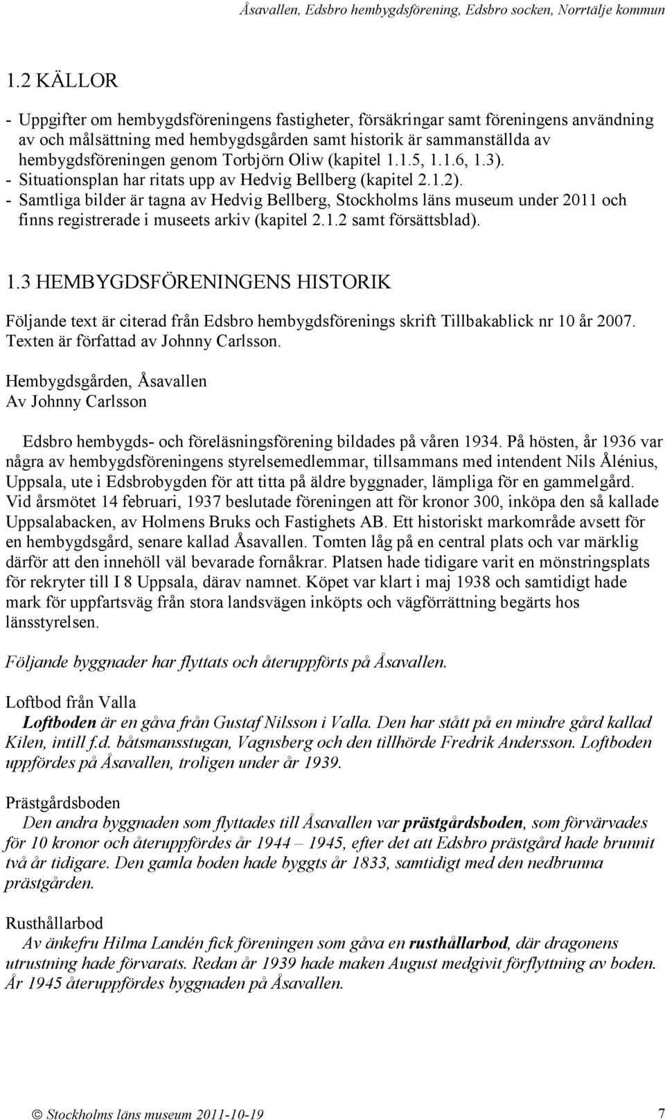 - Samtliga bilder är tagna av Hedvig Bellberg, Stockholms läns museum under 2011 och finns registrerade i museets arkiv (kapitel 2.1.2 samt försättsblad). 1.