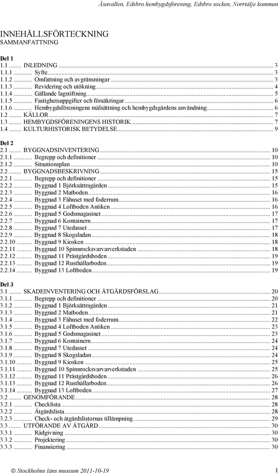 .. KULTURHISTORISK BETYDELSE... 9 Del 2 2.1... BYGGNADSINVENTERING... 10 2.1.1... Begrepp och definitioner... 10 2.1.2... Situationsplan... 10 2.2... BYGGNADSBESKRIVNING... 15 2.2.1... Begrepp och definitioner... 15 2.2.2... Byggnad 1 Björksättragården.