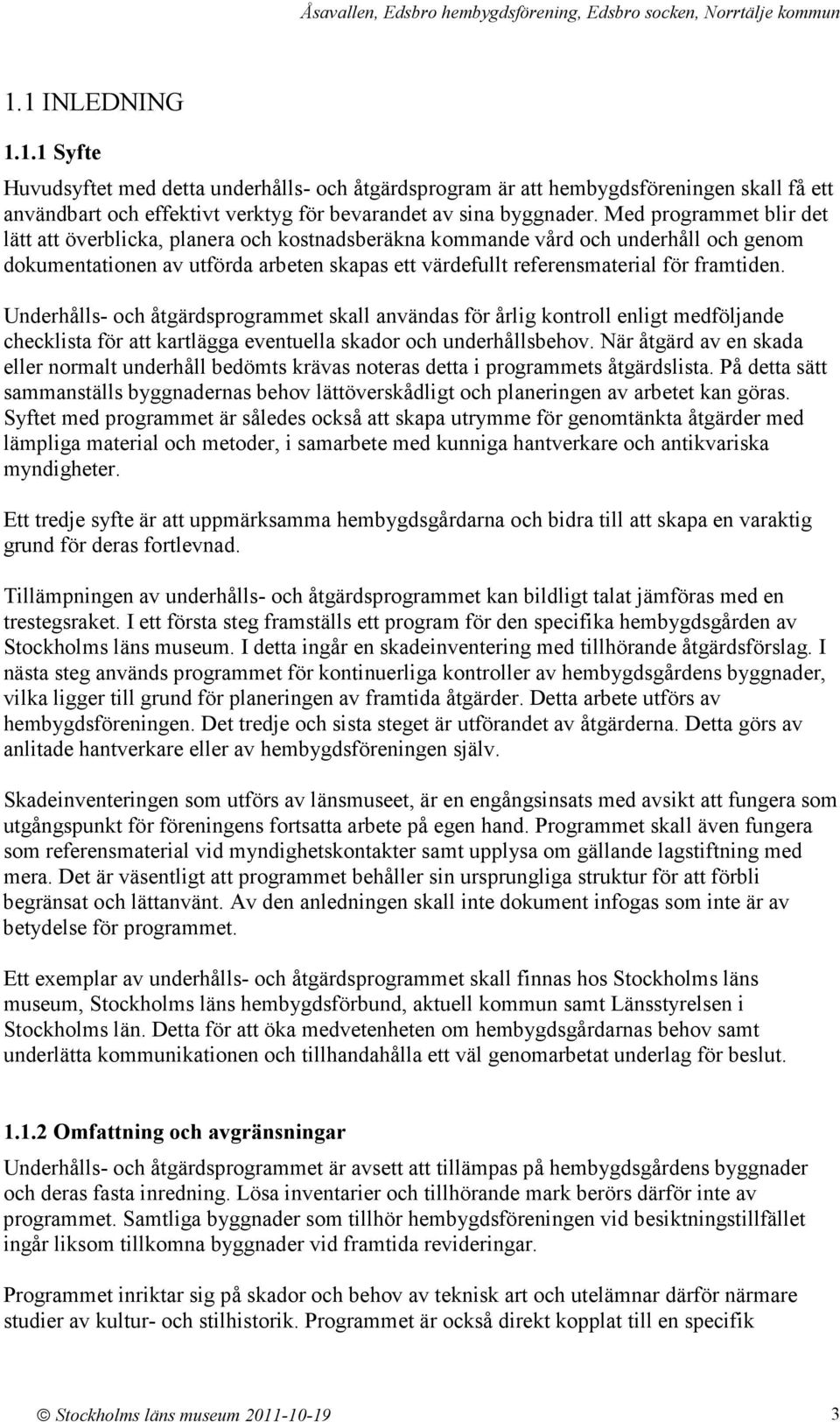 Underhålls- och åtgärdsprogrammet skall användas för årlig kontroll enligt medföljande checklista för att kartlägga eventuella skador och underhållsbehov.