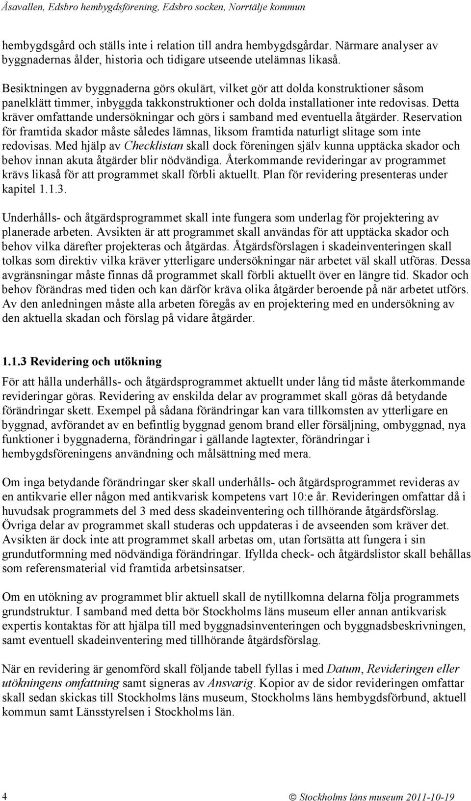 Detta kräver omfattande undersökningar och görs i samband med eventuella åtgärder. Reservation för framtida skador måste således lämnas, liksom framtida naturligt slitage som inte redovisas.