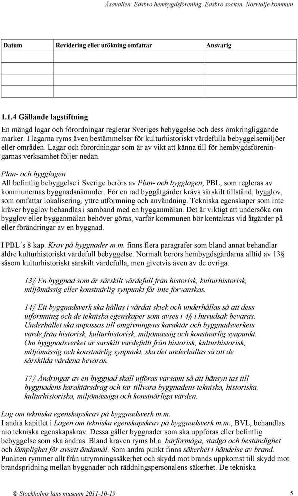 Lagar och förordningar som är av vikt att känna till för hembygdsföreningarnas verksamhet följer nedan.