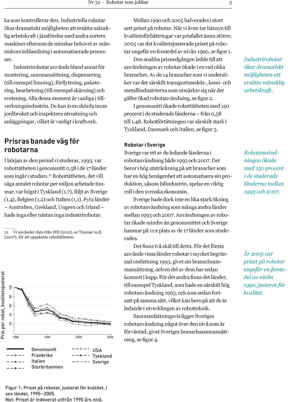 processer. Industrirobotar används bland annat för montering, sammansättning, dispensering (till exempel limning), förflyttning, paketering, bearbetning (till exempel skärning) och svetsning.