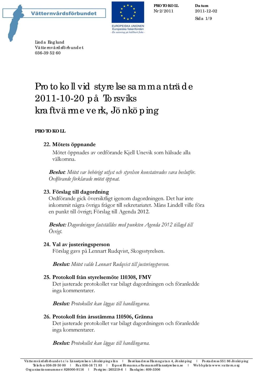 23. Förslag till dagordning Ordförande gick översiktligt igenom dagordningen. Det har inte inkommit några övriga frågor till sekretariatet.