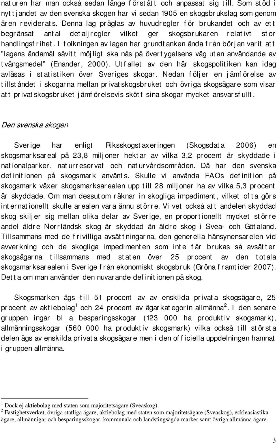 I tolkningen av lagen har grundtanken ända från början varit att lagens ändamål såvitt möjligt ska nås på övertygelsens väg utan användande av tvångsmedel (Enander, 2000).