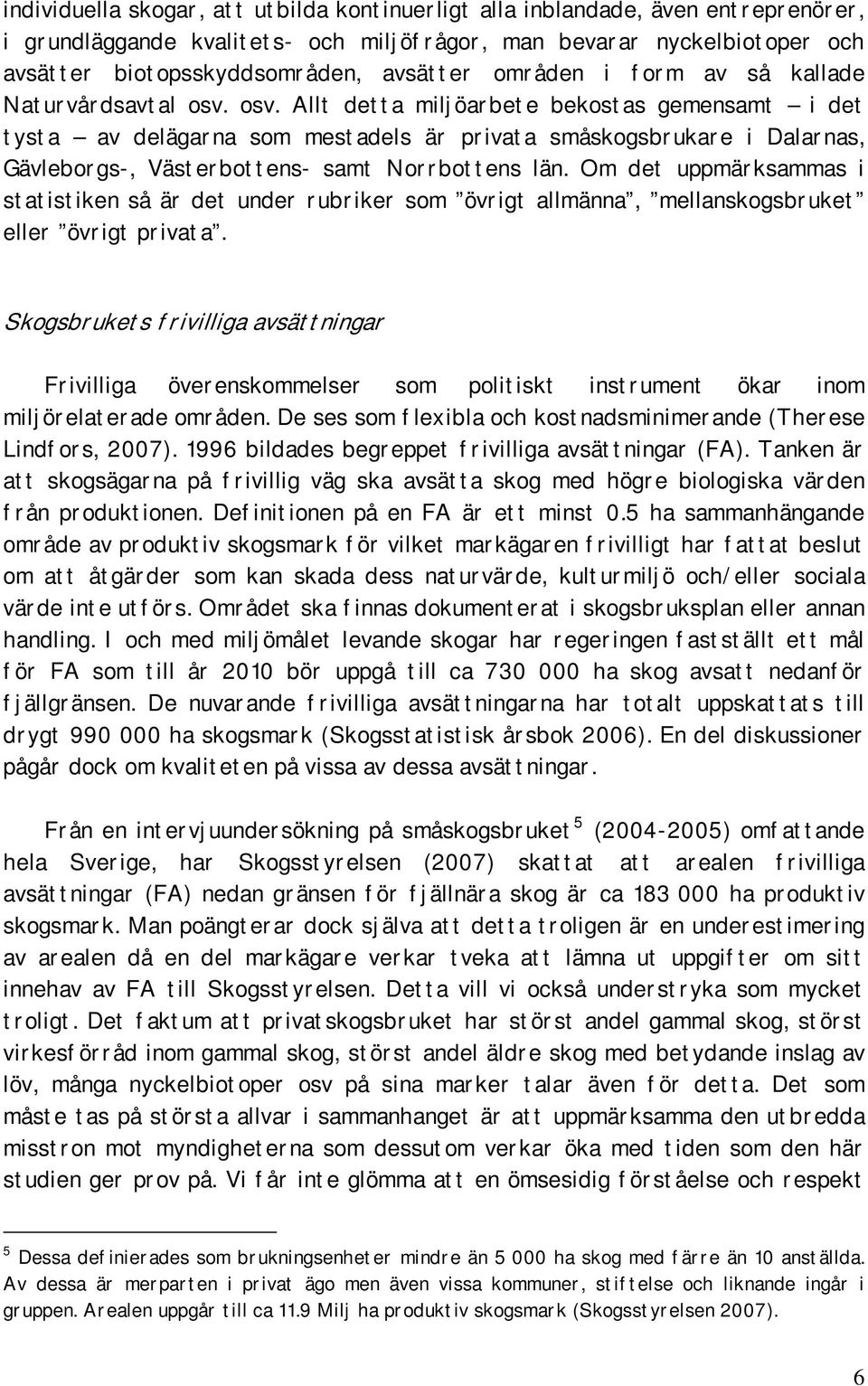 osv. Allt detta miljöarbete bekostas gemensamt i det tysta av delägarna som mestadels är privata småskogsbrukare i Dalarnas, Gävleborgs-, Västerbottens- samt Norrbottens län.