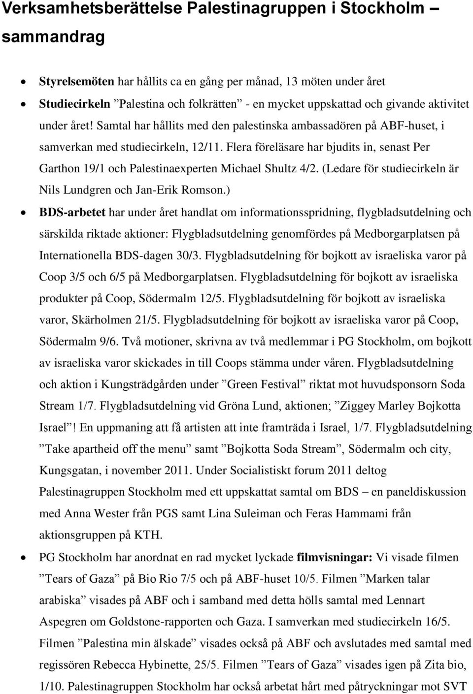 Flera föreläsare har bjudits in, senast Per Garthon 19/1 och Palestinaexperten Michael Shultz 4/2. (Ledare för studiecirkeln är Nils Lundgren och Jan-Erik Romson.