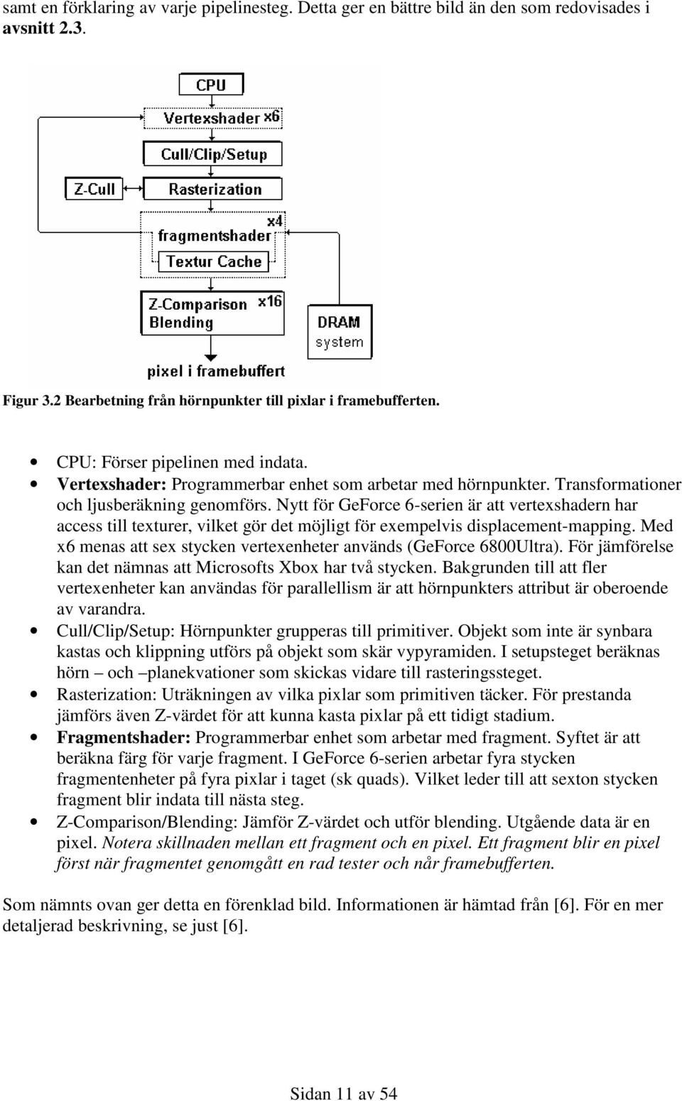 Nytt för GeForce 6-serien är att vertexshadern har access till texturer, vilket gör det möjligt för exempelvis displacement-mapping.