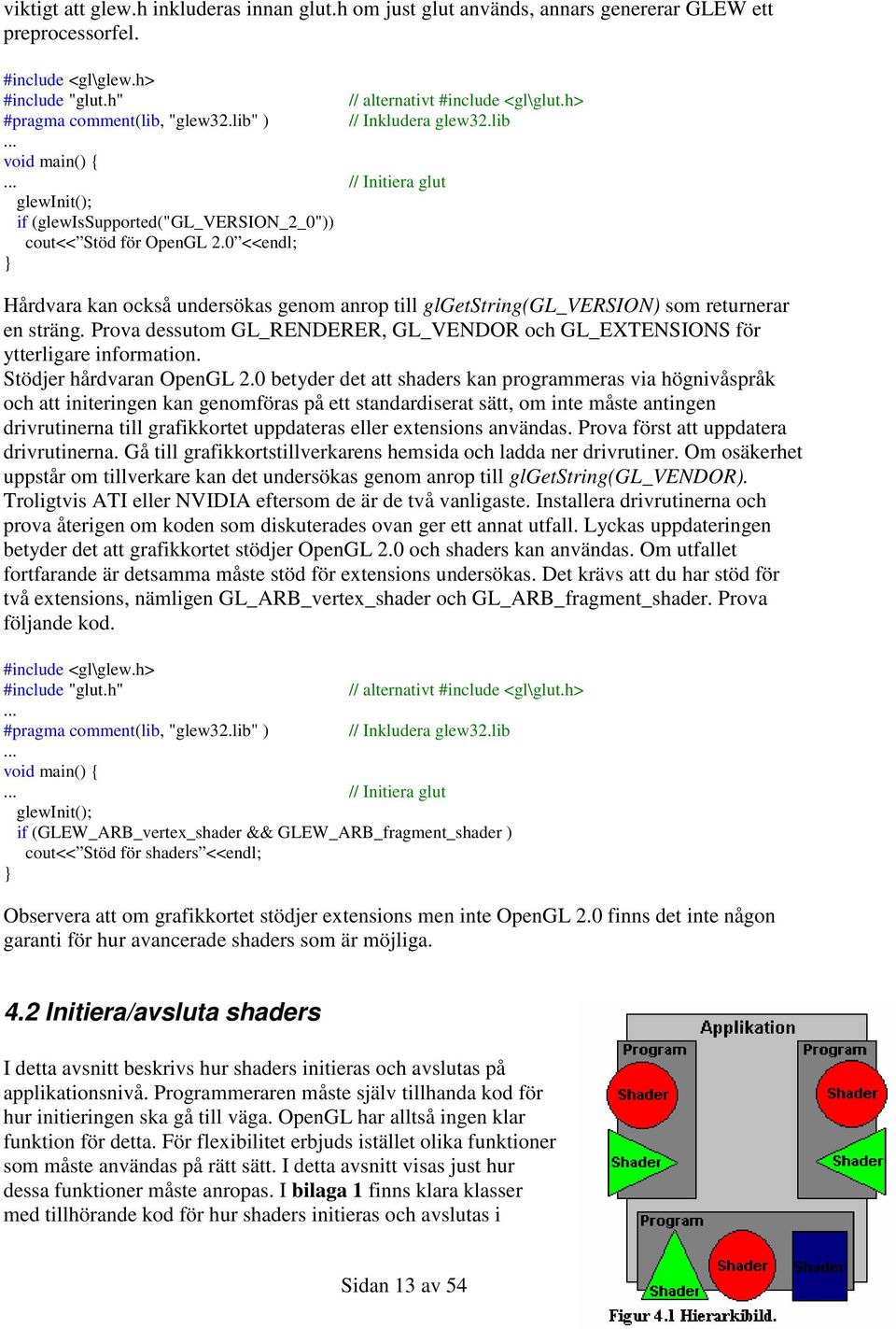 0 <<endl; Hårdvara kan också undersökas genom anrop till glgetstring(gl_version) som returnerar en sträng. Prova dessutom GL_RENDERER, GL_VENDOR och GL_EXTENSIONS för ytterligare information.