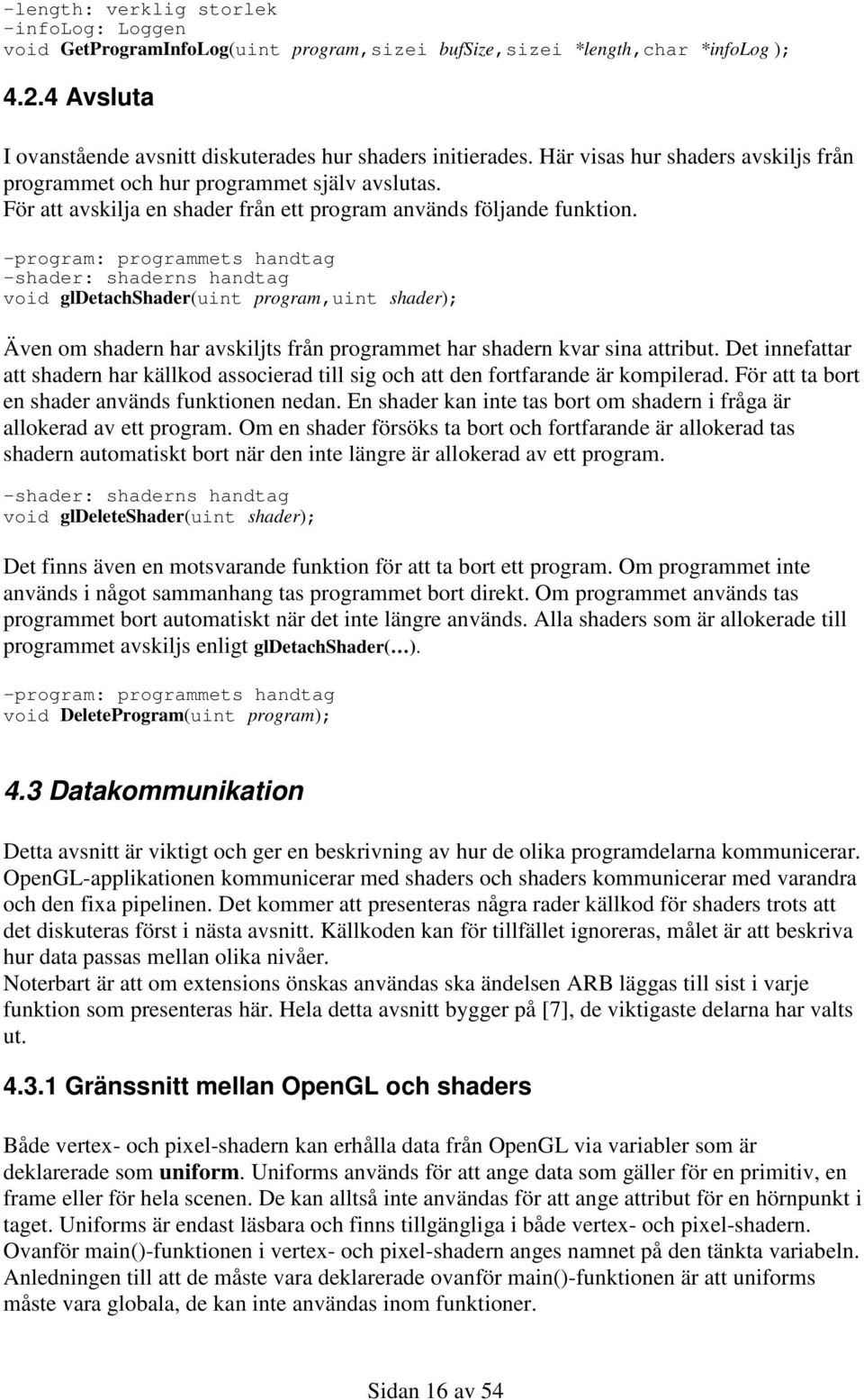 -program: programmets handtag -shader: shaderns handtag void gldetachshader(uint program,uint shader); Även om shadern har avskiljts från programmet har shadern kvar sina attribut.