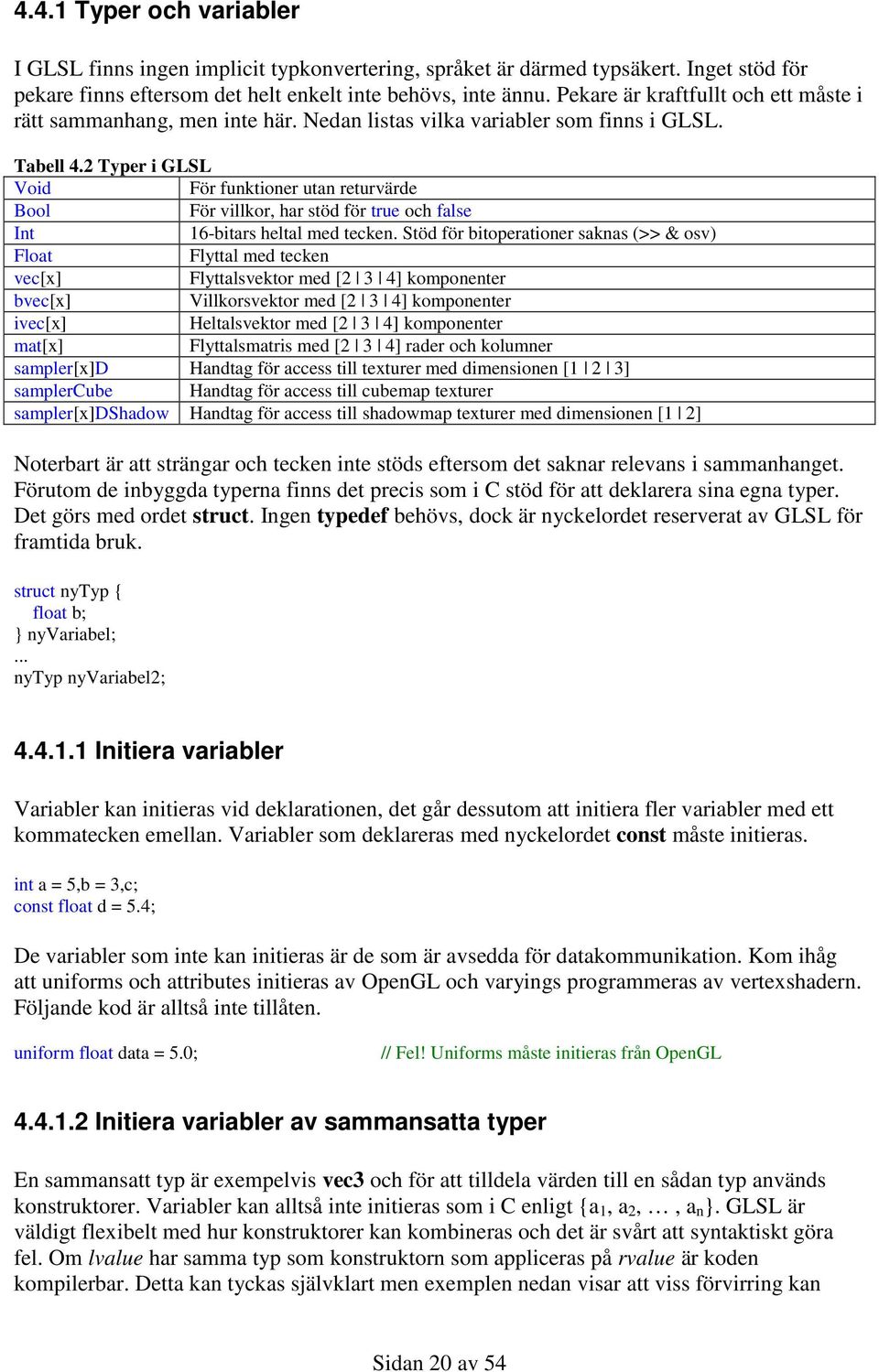 2 Typer i GLSL Void För funktioner utan returvärde Bool För villkor, har stöd för true och false Int 16-bitars heltal med tecken.