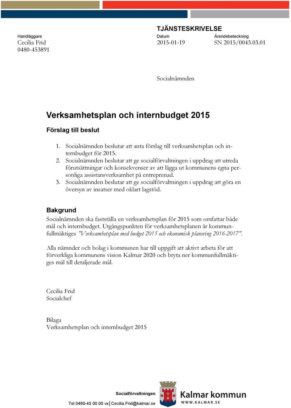 15. 2. Socialnämnden beslutar att ge socialförvaltningen i uppdrag att utreda förutsättningar och konsekvenser av att lägga ut kommunens egna personliga assistansverksamhet på entreprenad. 3.