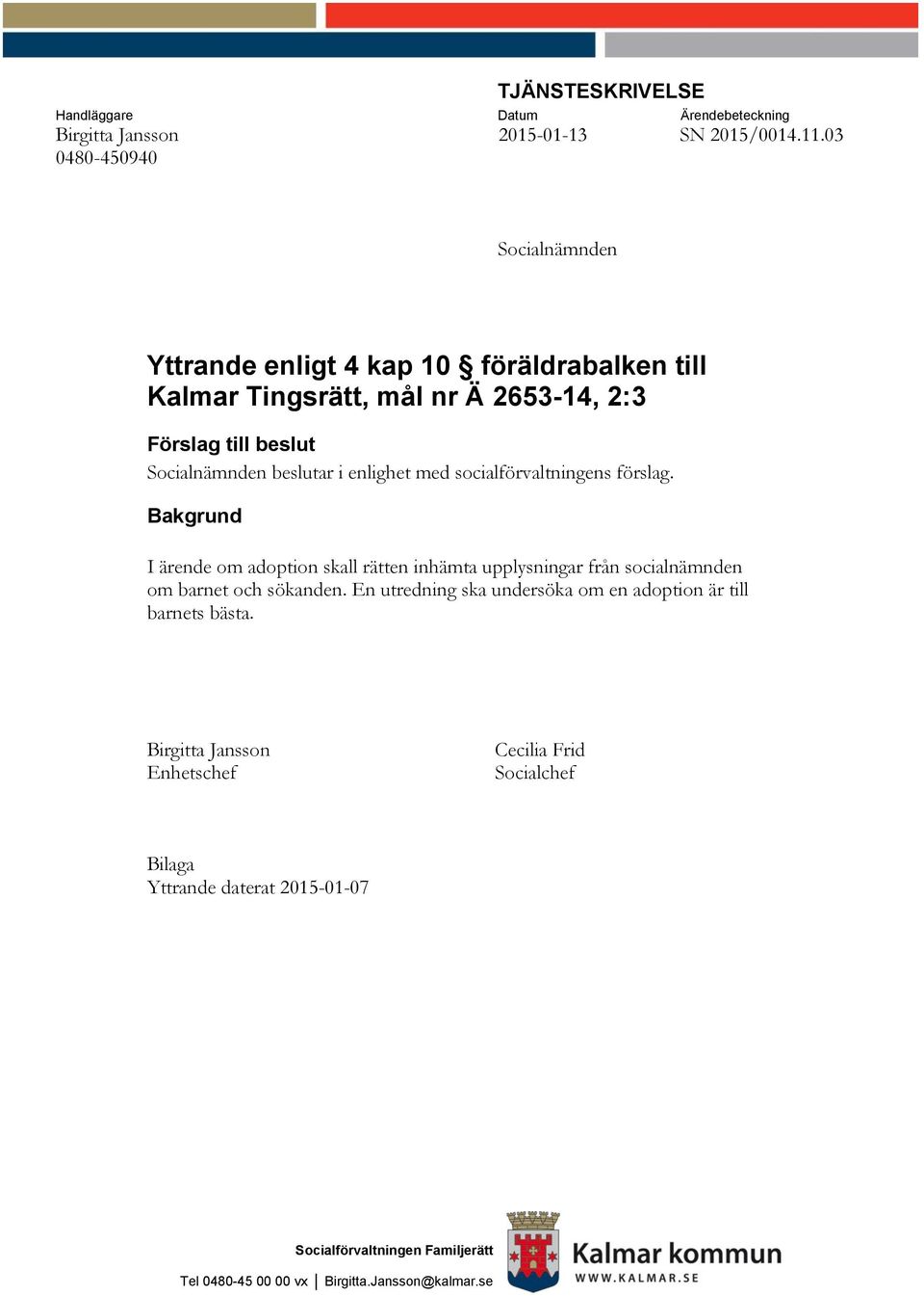 enlighet med socialförvaltningens förslag. Bakgrund I ärende om adoption skall rätten inhämta upplysningar från socialnämnden om barnet och sökanden.