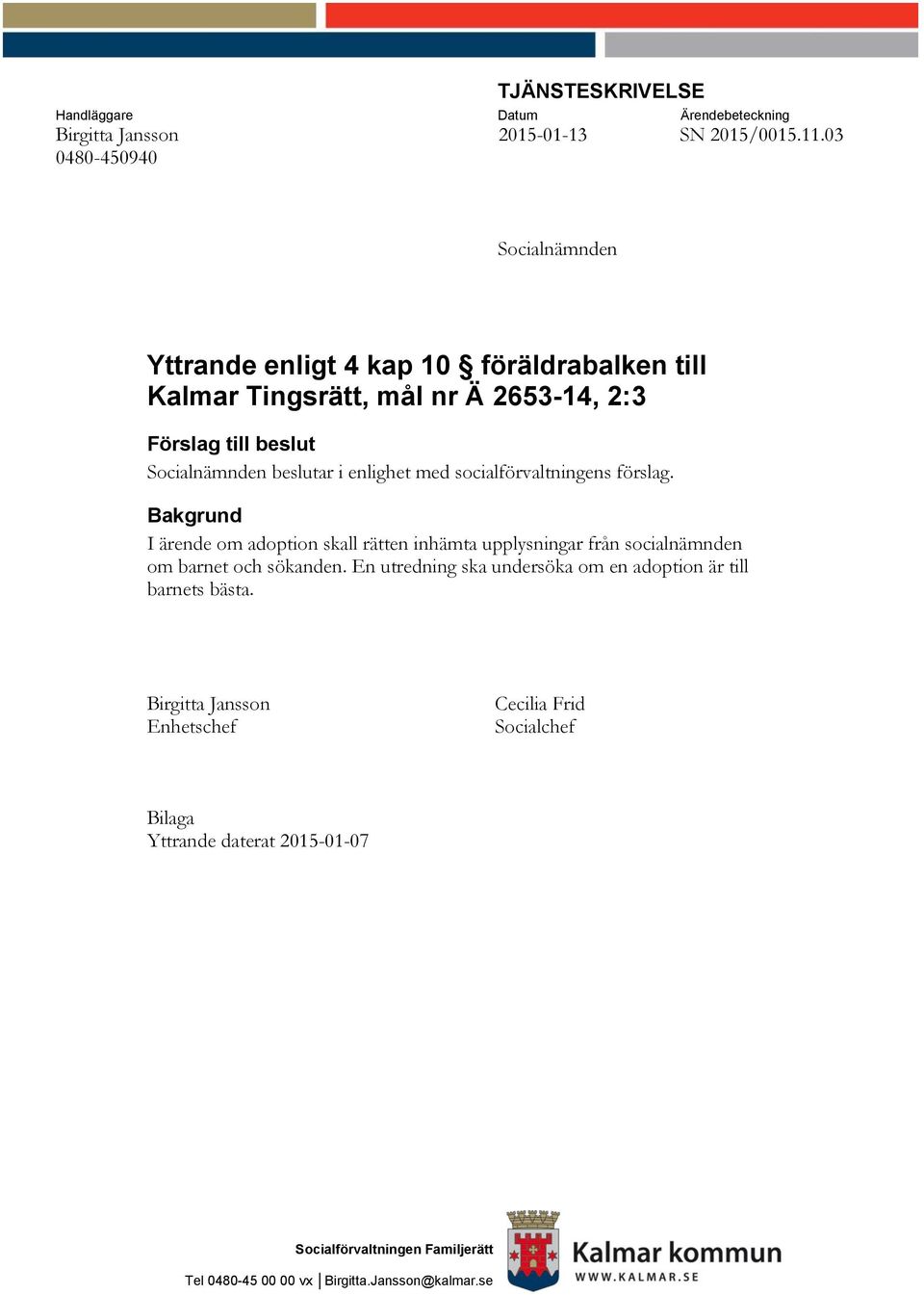 enlighet med socialförvaltningens förslag. Bakgrund I ärende om adoption skall rätten inhämta upplysningar från socialnämnden om barnet och sökanden.