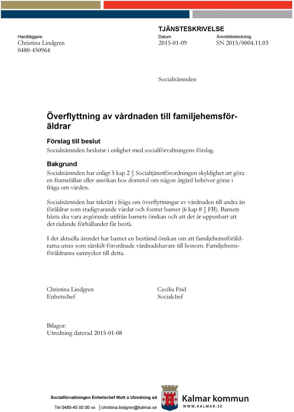 Bakgrund Socialnämnden har enligt 5 kap 2 Socialtjänstförordningen skyldighet att göra en framställan eller ansökan hos domstol om någon åtgärd behöver göras i fråga om vården.