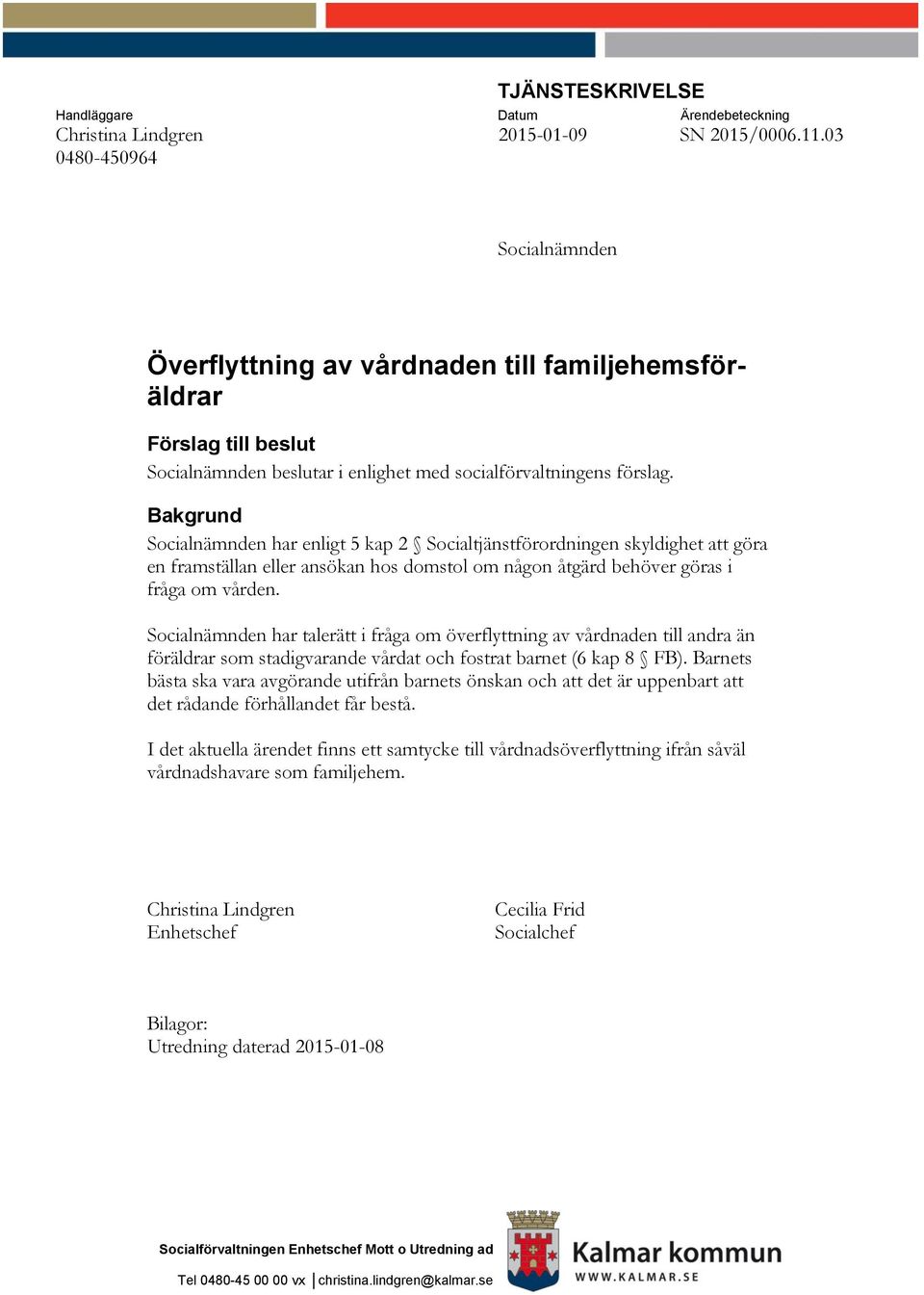 Bakgrund Socialnämnden har enligt 5 kap 2 Socialtjänstförordningen skyldighet att göra en framställan eller ansökan hos domstol om någon åtgärd behöver göras i fråga om vården.