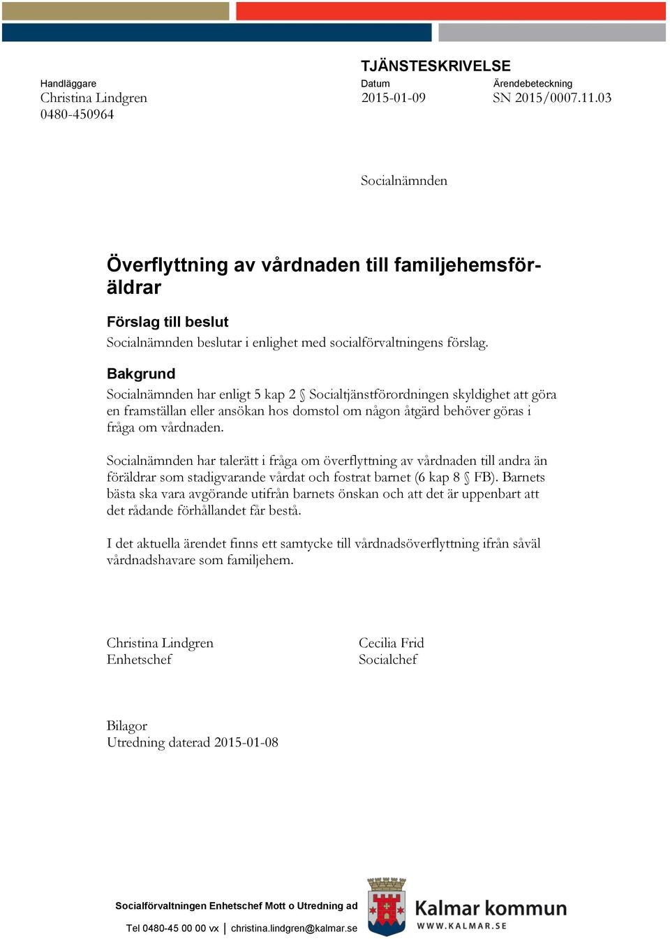 Bakgrund Socialnämnden har enligt 5 kap 2 Socialtjänstförordningen skyldighet att göra en framställan eller ansökan hos domstol om någon åtgärd behöver göras i fråga om vårdnaden.