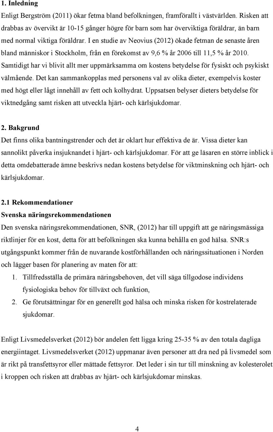 I en studie av Neovius (2012) ökade fetman de senaste åren bland människor i Stockholm, från en förekomst av 9,6 % år 2006 till 11,5 % år 2010.