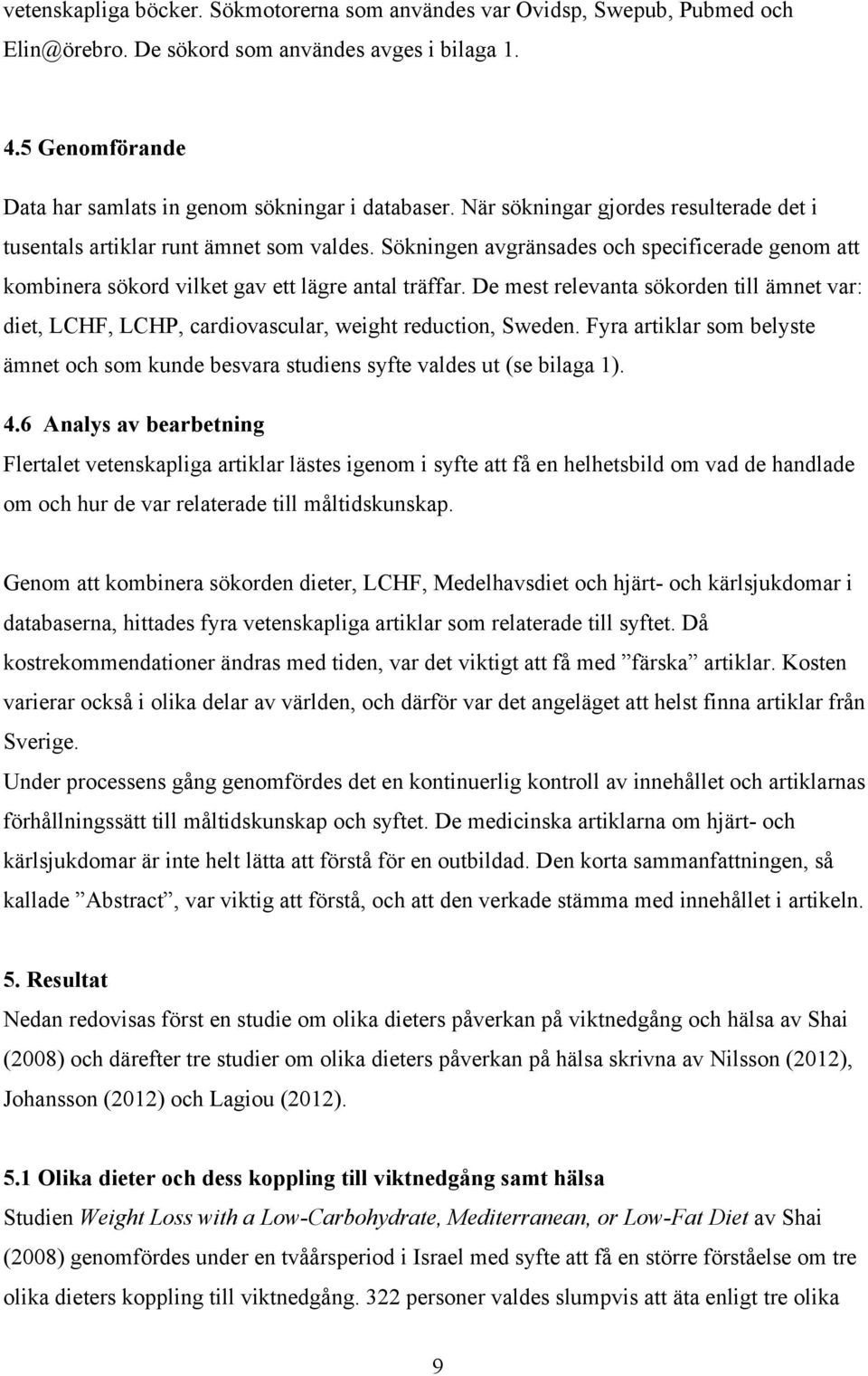 De mest relevanta sökorden till ämnet var: diet, LCHF, LCHP, cardiovascular, weight reduction, Sweden. Fyra artiklar som belyste ämnet och som kunde besvara studiens syfte valdes ut (se bilaga 1). 4.