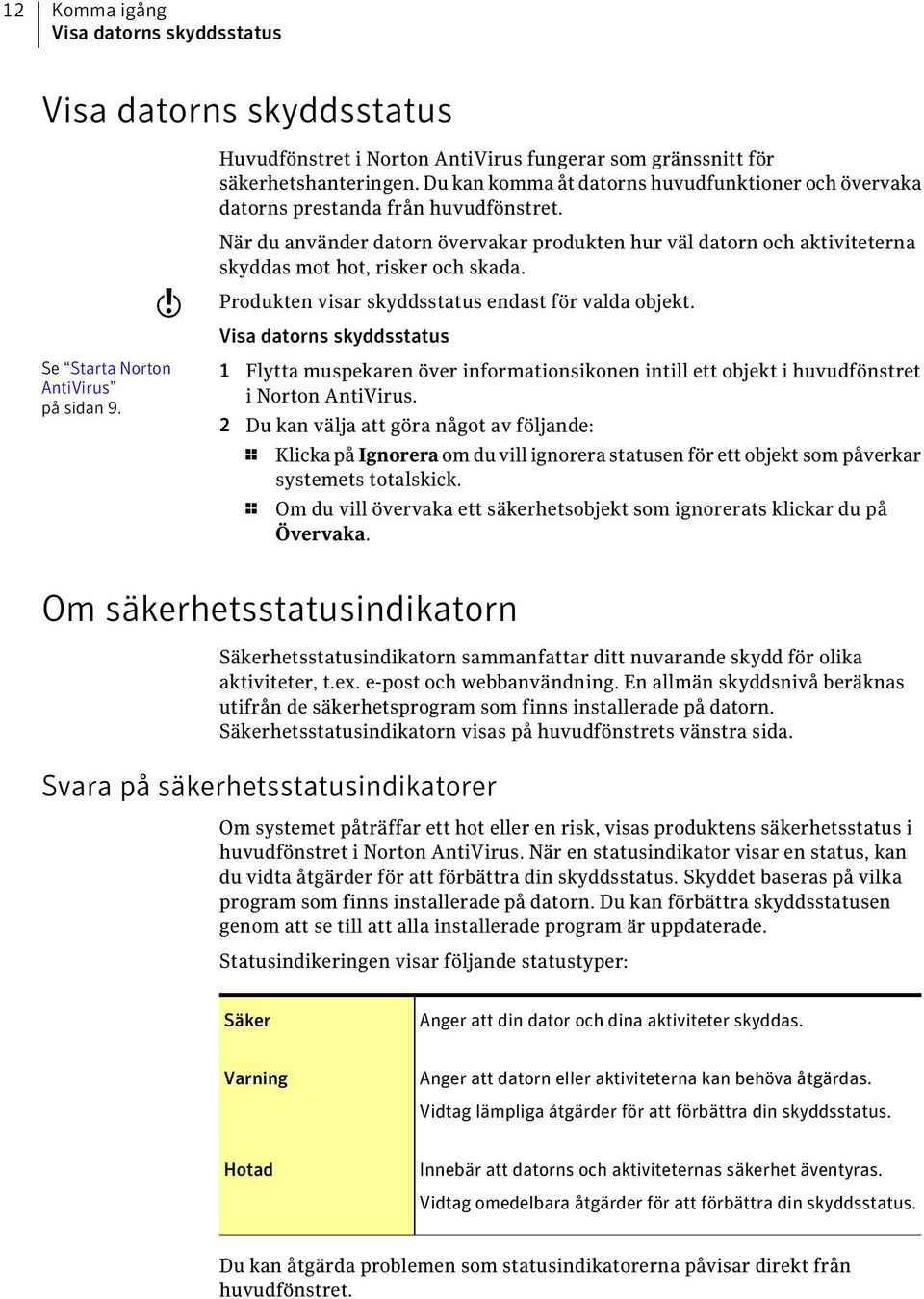 När du använder datorn övervakar produkten hur väl datorn och aktiviteterna skyddas mot hot, risker och skada. Produkten visar skyddsstatus endast för valda objekt.