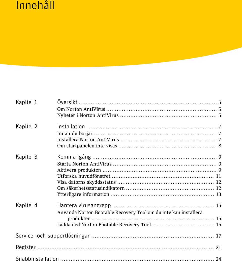 .. 9 Utforska huvudfönstret... 11 Visa datorns skyddsstatus... 12 Om säkerhetsstatusindikatorn... 12 Ytterligare information... 13 Kapitel 4 Hantera virusangrepp.