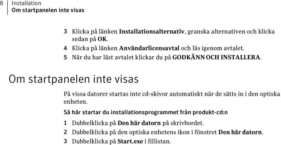 Om startpanelen inte visas På vissa datorer startas inte cd-skivor automatiskt när de sätts in i den optiska enheten.