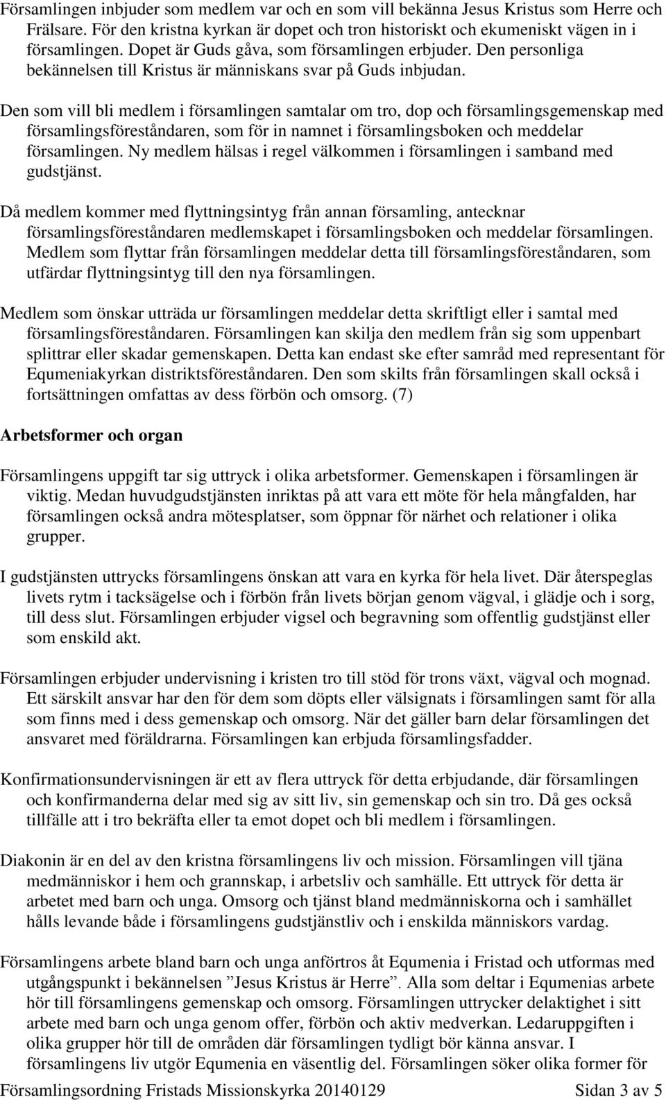 Den som vill bli medlem i församlingen samtalar om tro, dop och församlingsgemenskap med församlingsföreståndaren, som för in namnet i församlingsboken och meddelar församlingen.