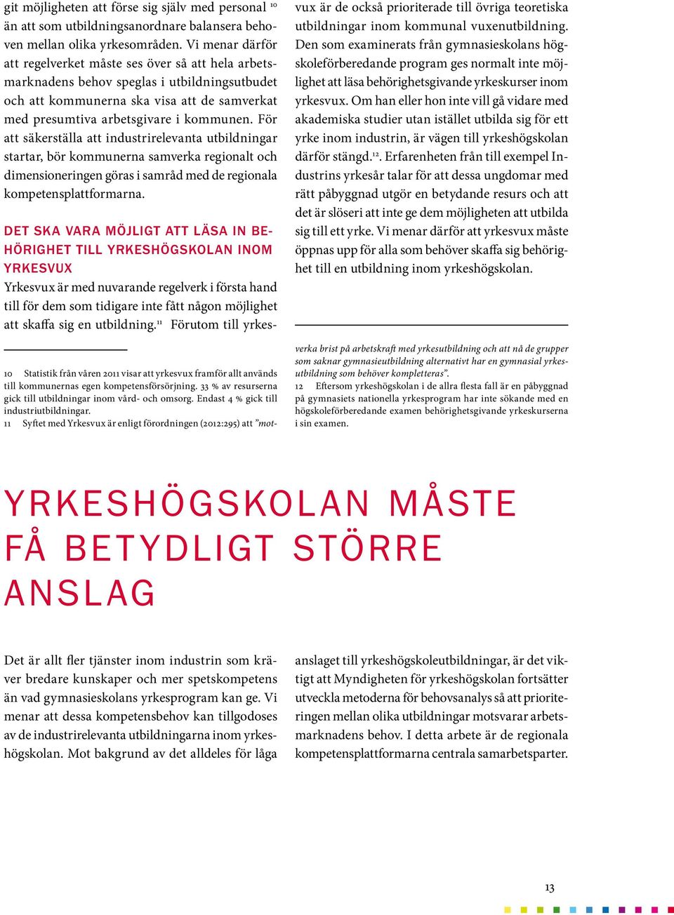 För att säkerställa att industrirelevanta utbildningar startar, bör kommunerna samverka regionalt och dimensioneringen göras i samråd med de regionala kompetensplattformarna.