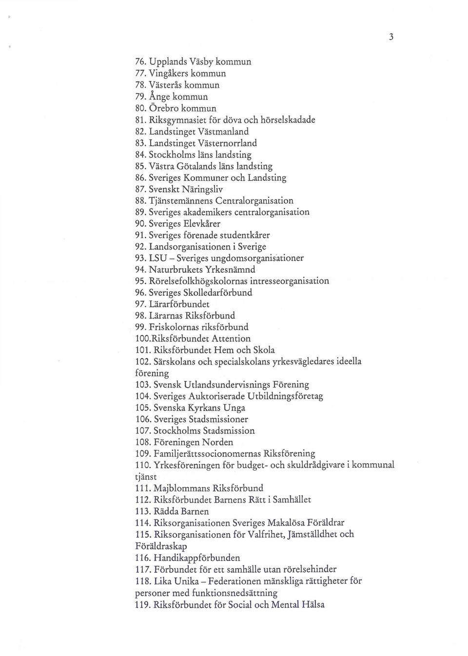 Sveriges akademikers centralorganisation 90. Sveriges Elevkårer 91. Sveriges förenade studentkårer 92. Landsorganisationen i Sverige 93. LSU - Sveriges ungdomsorganisationer 94.