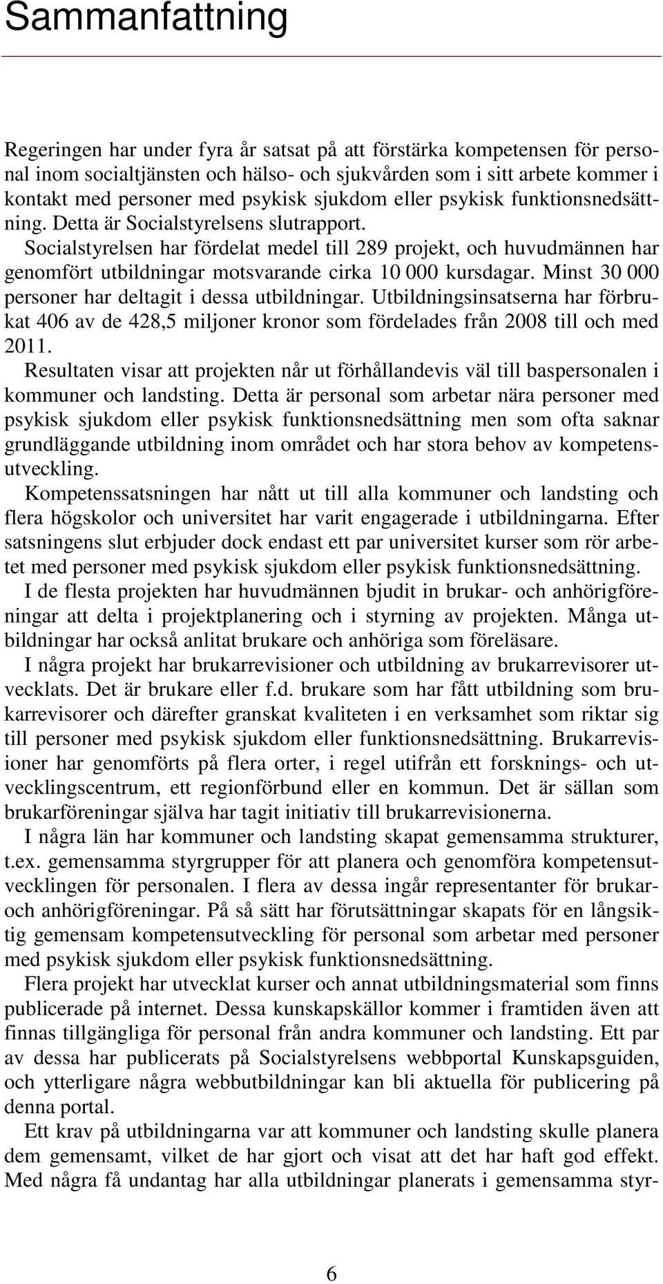 Socialstyrelsen har fördelat medel till 289 projekt, och huvudmännen har genomfört utbildningar motsvarande cirka 10 000 kursdagar. Minst 30 000 personer har deltagit i dessa utbildningar.