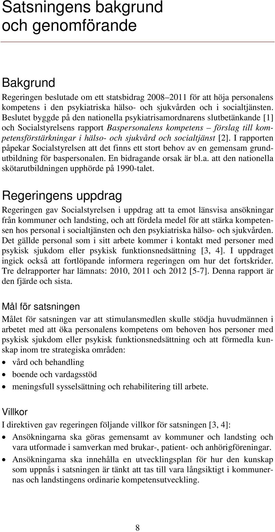 socialtjänst [2]. I rapporten påpekar Socialstyrelsen att det finns ett stort behov av en gemensam grundutbildning för baspersonalen. En bidragande orsak är bl.a. att den nationella skötarutbildningen upphörde på 1990-talet.