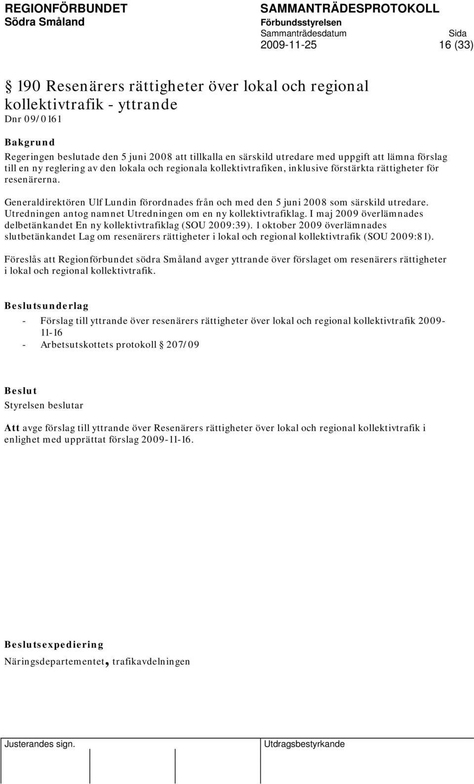 Generaldirektören Ulf Lundin förordnades från och med den 5 juni 2008 som särskild utredare. Utredningen antog namnet Utredningen om en ny kollektivtrafiklag.