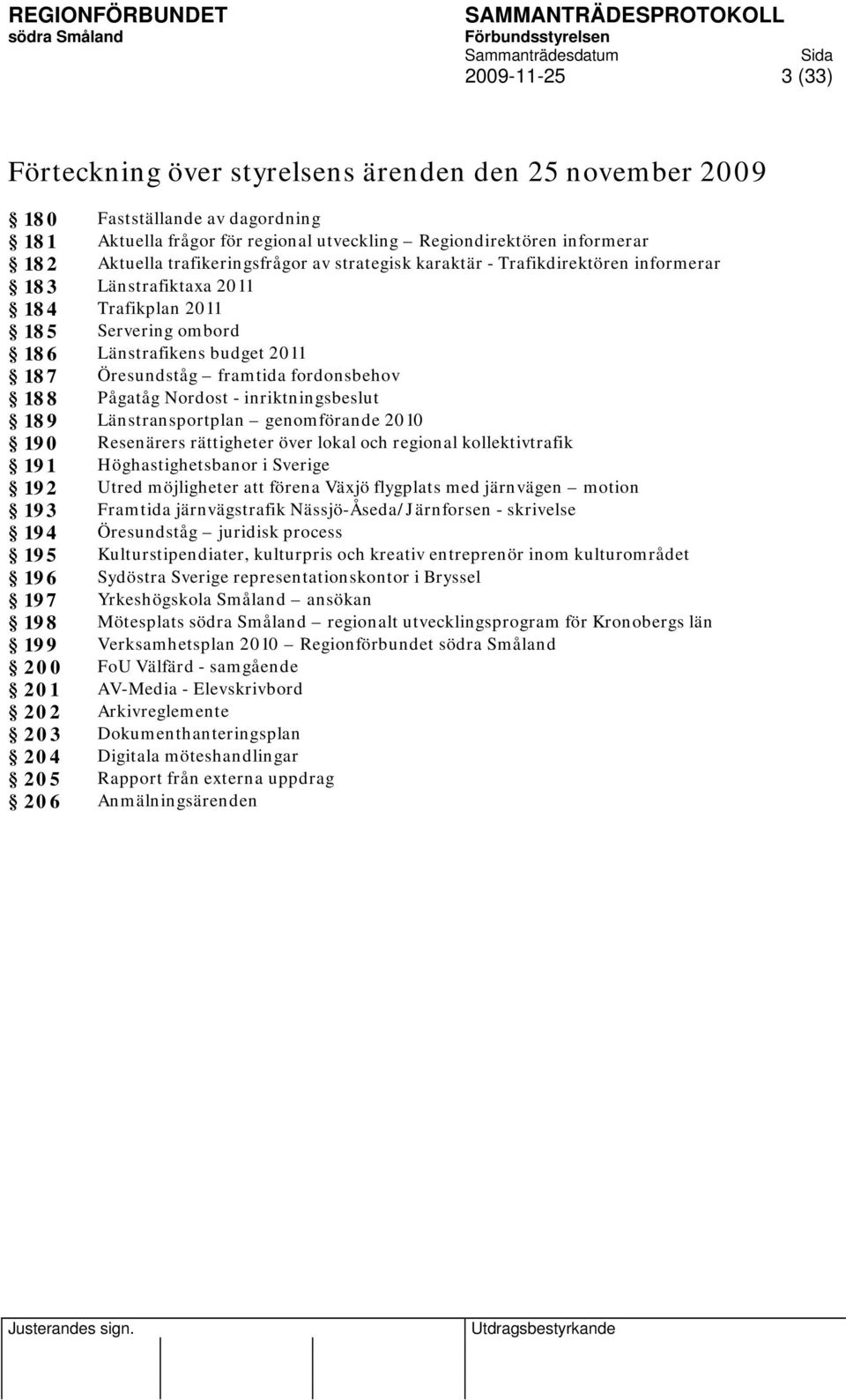 framtida fordonsbehov 188 Pågatåg Nordost - inriktningsbeslut 189 Länstransportplan genomförande 2010 190 Resenärers rättigheter över lokal och regional kollektivtrafik 191 Höghastighetsbanor i