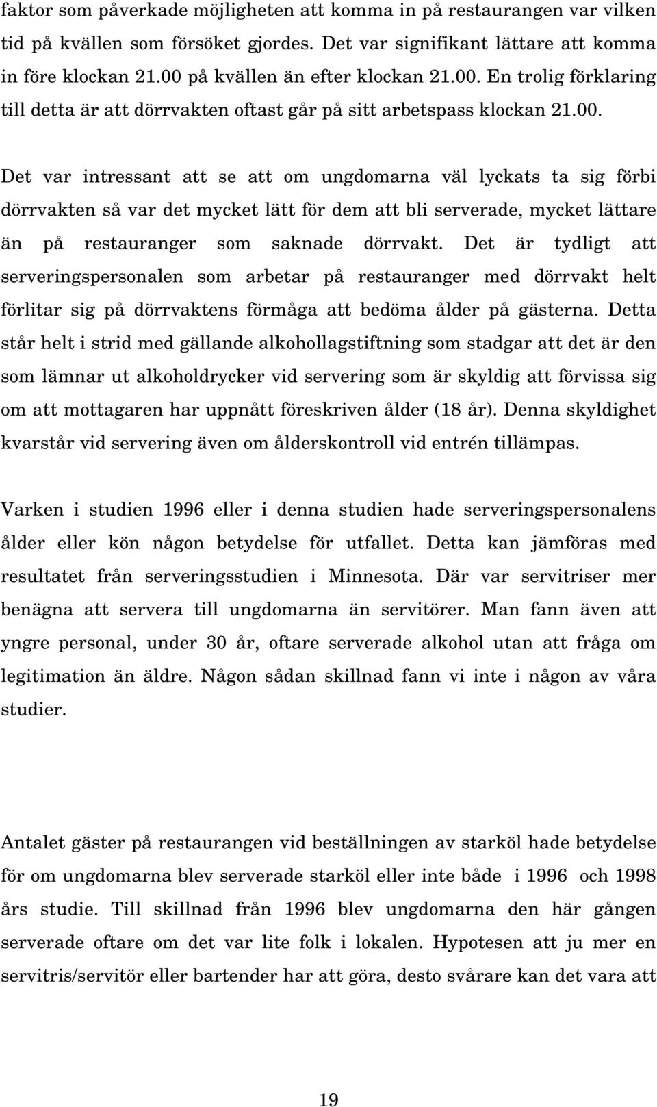 Det är tydligt att serveringspersonalen som arbetar på restauranger med dörrvakt helt förlitar sig på dörrvaktens förmåga att bedöma ålder på gästerna.